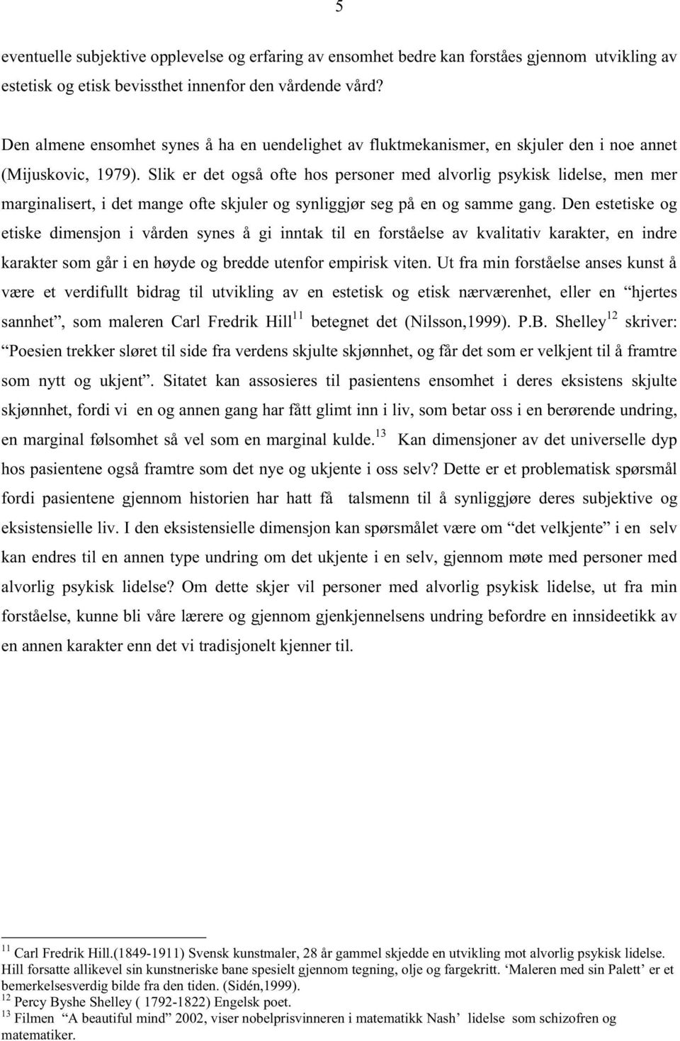 Slik er det også ofte hos personer med alvorlig psykisk lidelse, men mer marginalisert, i det mange ofte skjuler og synliggjør seg på en og samme gang.