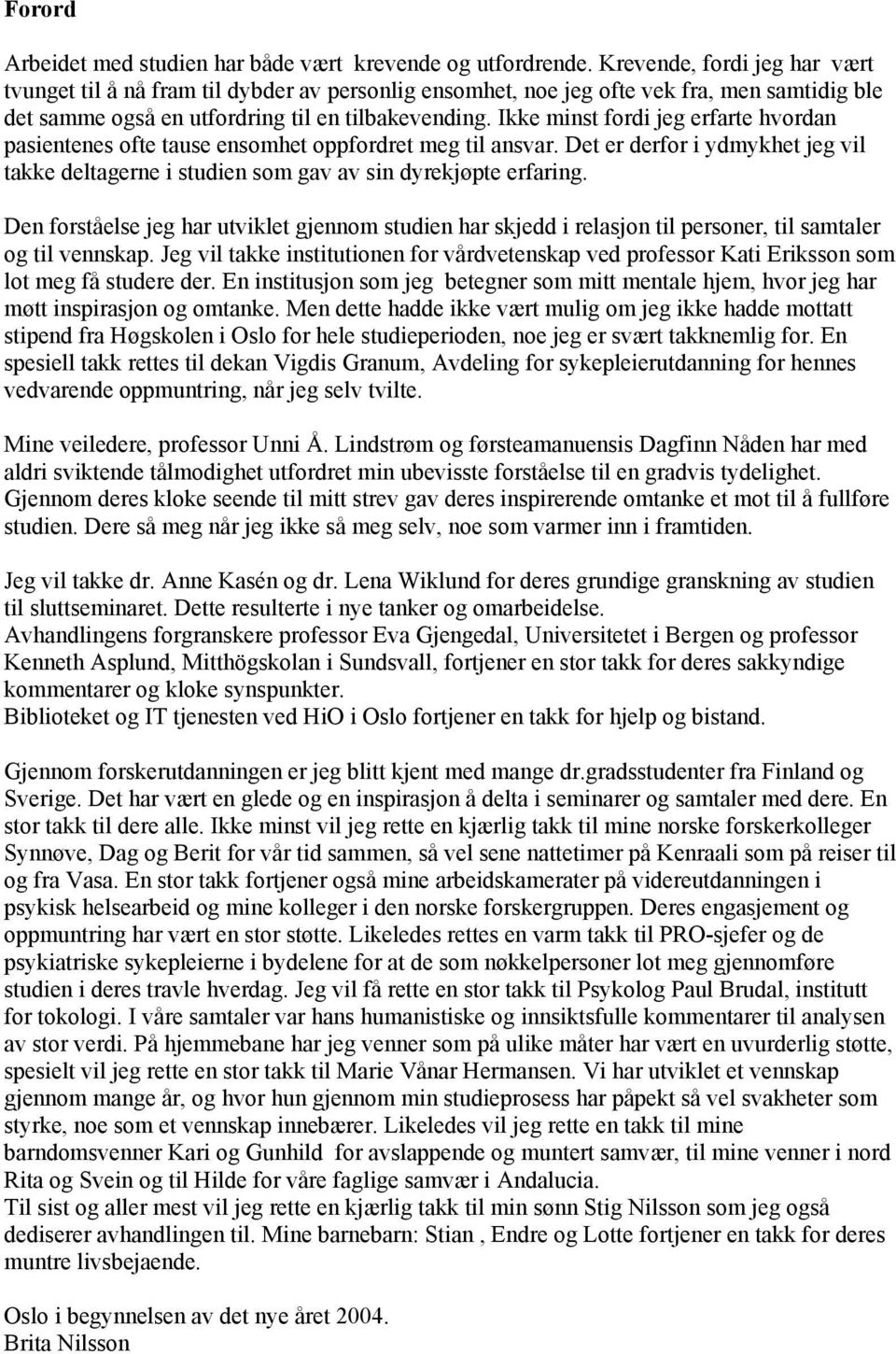 Ikke minst fordi jeg erfarte hvordan pasientenes ofte tause ensomhet oppfordret meg til ansvar. Det er derfor i ydmykhet jeg vil takke deltagerne i studien som gav av sin dyrekjøpte erfaring.