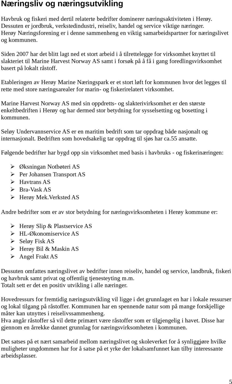 Siden 2007 har det blitt lagt ned et stort arbeid i å tilrettelegge for virksomhet knyttet til slakteriet til Marine Harvest Norway AS samt i forsøk på å få i gang foredlingsvirksomhet basert på