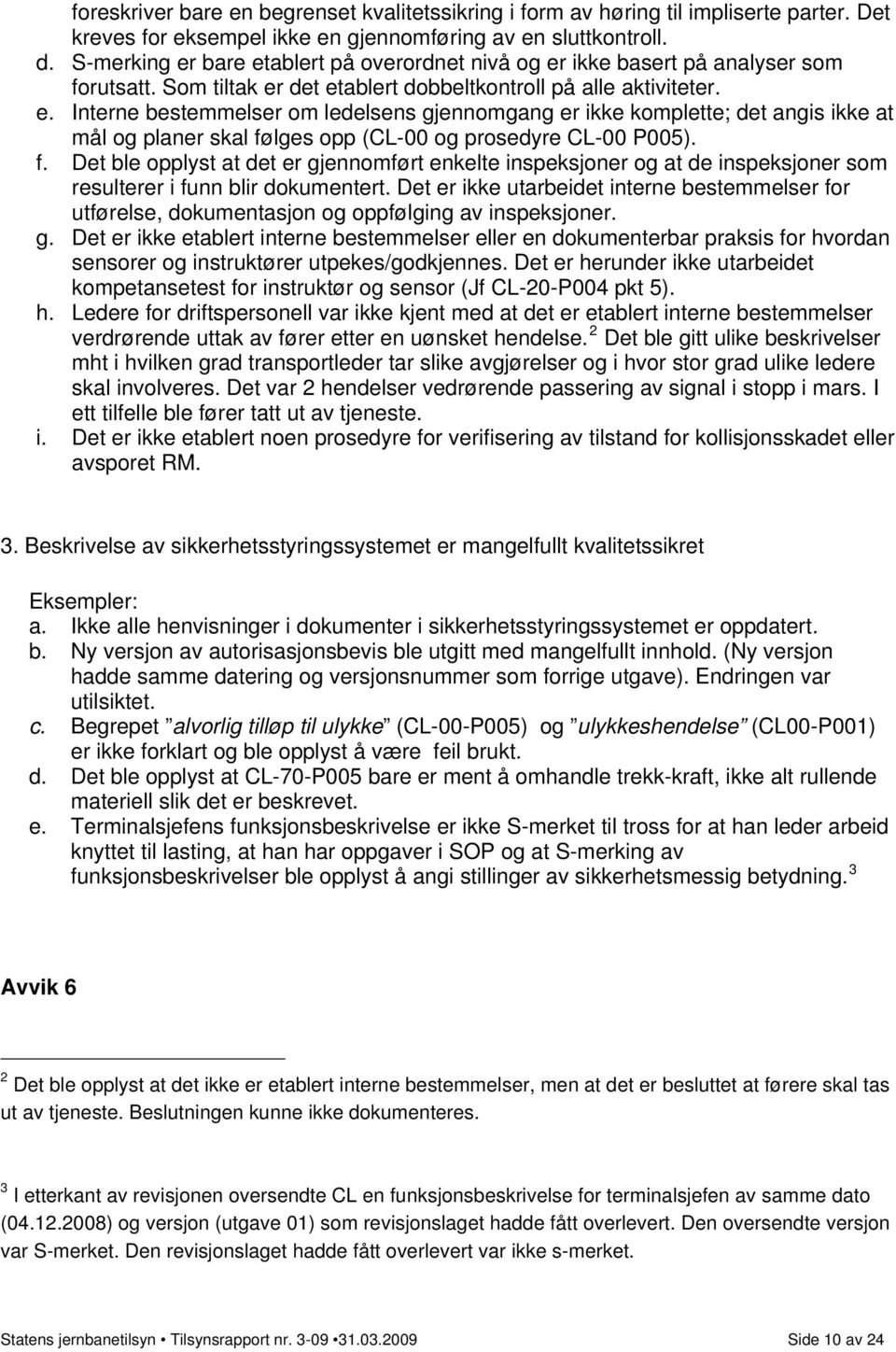 f. Det ble opplyst at det er gjennomført enkelte inspeksjoner og at de inspeksjoner som resulterer i funn blir dokumentert.