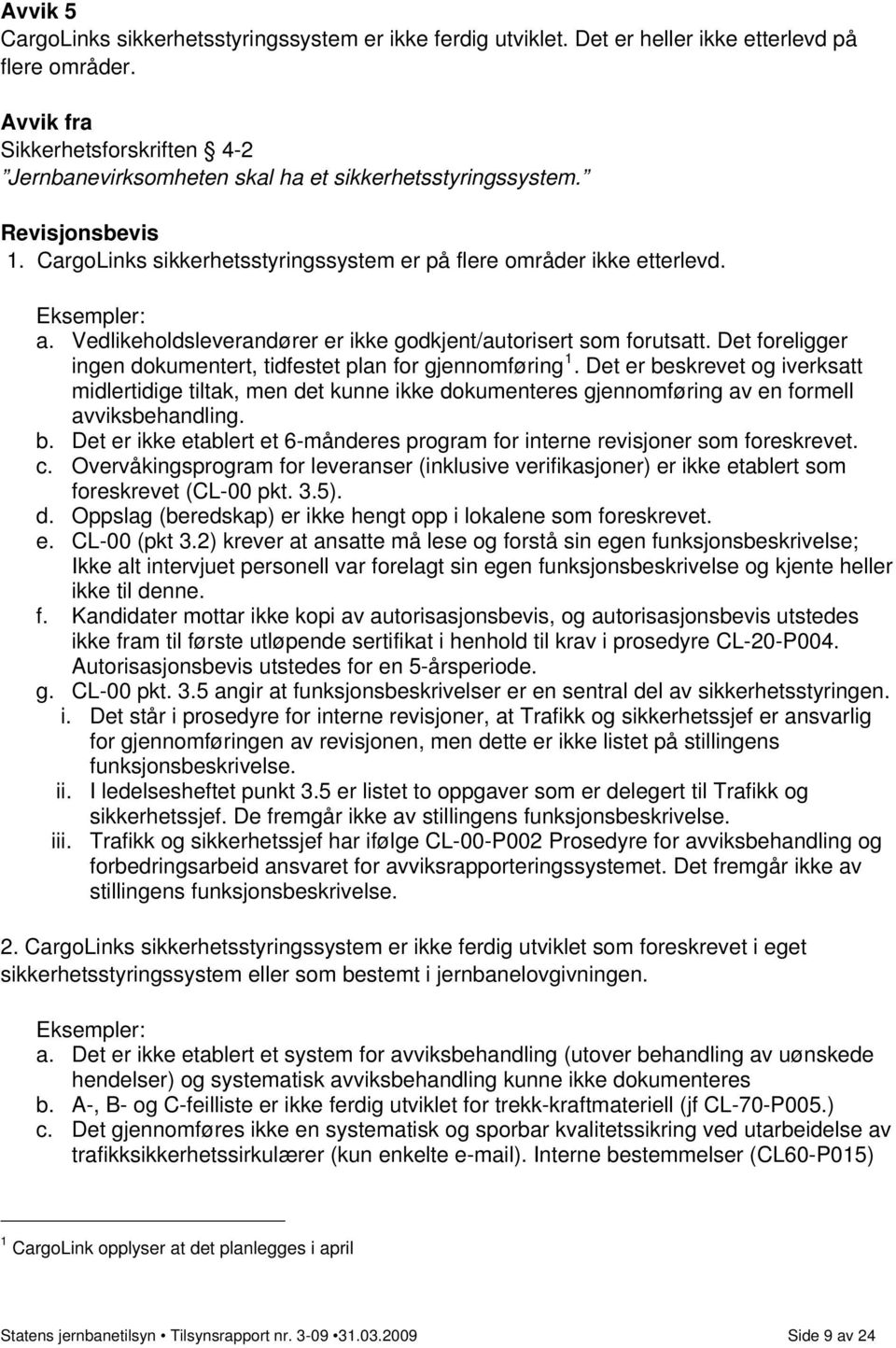 Det foreligger ingen dokumentert, tidfestet plan for gjennomføring 1. Det er beskrevet og iverksatt midlertidige tiltak, men det kunne ikke dokumenteres gjennomføring av en formell avviksbehandling.