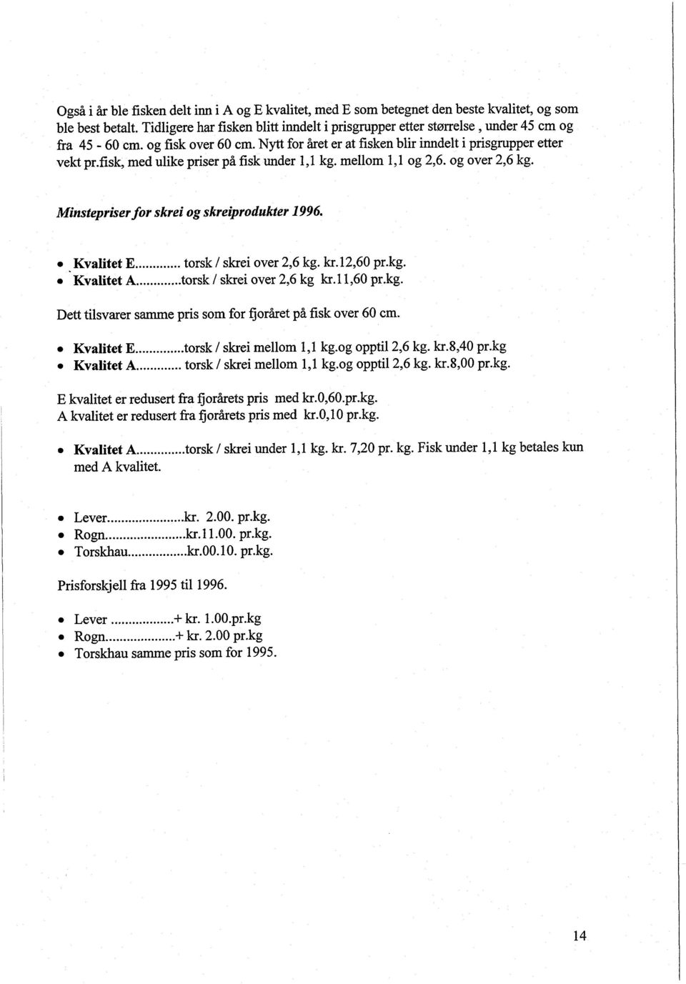 fisk, med ulike priser på fisk under 1,l kg. mellom 1,l og 2,6. og over 2,6 kg. Minstepriser for skrei og skreiprodukter 1996. e Kvalitet E... torsk / skrei over 2,6 kg. kr. 12,60 pr.kg. Kvalitet A.