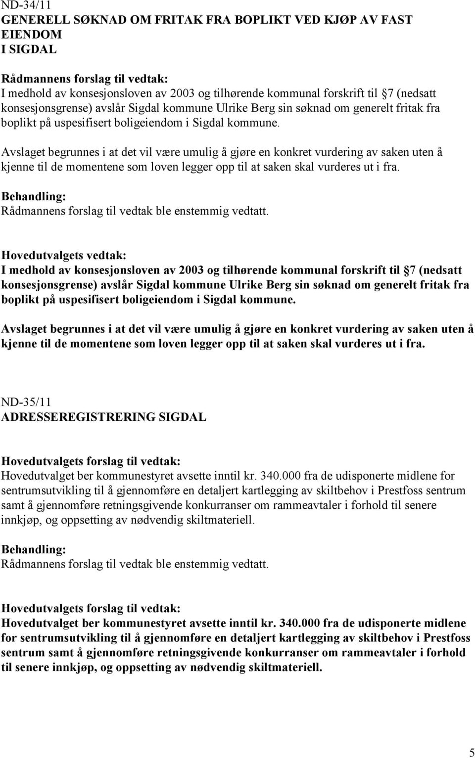 Avslaget begrunnes i at det vil være umulig å gjøre en konkret vurdering av saken uten å kjenne til de momentene som loven legger opp til at saken skal vurderes ut i fra.