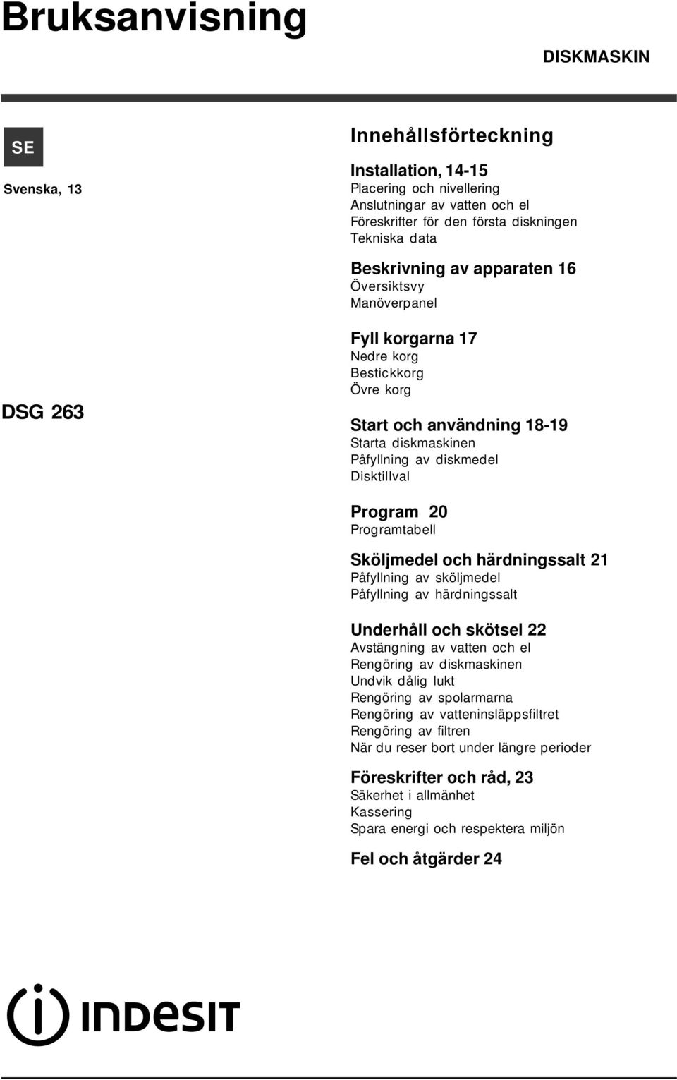 Program 20 Programtabell Sköljmedel och härdningssalt 21 Påfyllning av sköljmedel Påfyllning av härdningssalt Underhåll och skötsel 22 Avstängning av vatten och el Rengöring av diskmaskinen Undvik