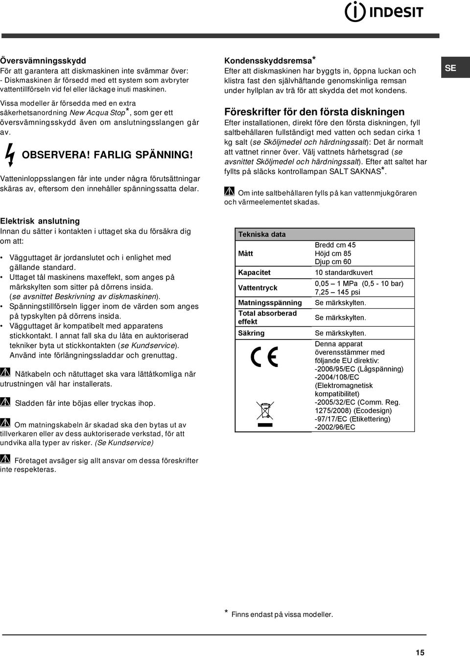 Vatteninloppsslangen får inte under några förutsättningar skäras av, eftersom den innehåller spänningssatta delar.