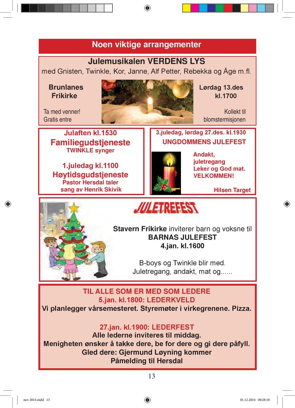 VELKOMMEN! Hilsen Target Stavern Frikirke inviterer barn og voksne til BARNAS JULEFEST 4.jan. kl.1600 B-boys og Twinkle blir med. Juletregang, andakt, mat og... TIL ALLE SOM ER MED SOM LEDERE 5.jan. kl.1800: LEDERKVELD Vi planlegger vårsemesteret.