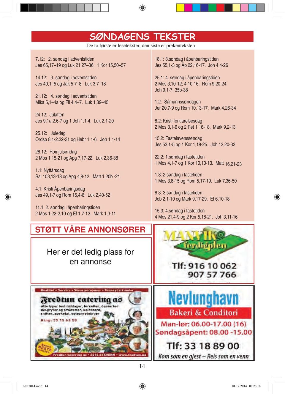 12: Juledag Ordsp 8,1-2.22-31 og Hebr 1,1-6. Joh 1,1-14 28.12: Romjulsøndag 2 Mos 1,15-21 og Apg 7,17-22. Luk 2,36-38 1.1: Nyttårsdag Sal 103,13-18 og Apg 4,8-12. Matt 1,20b -21 4.