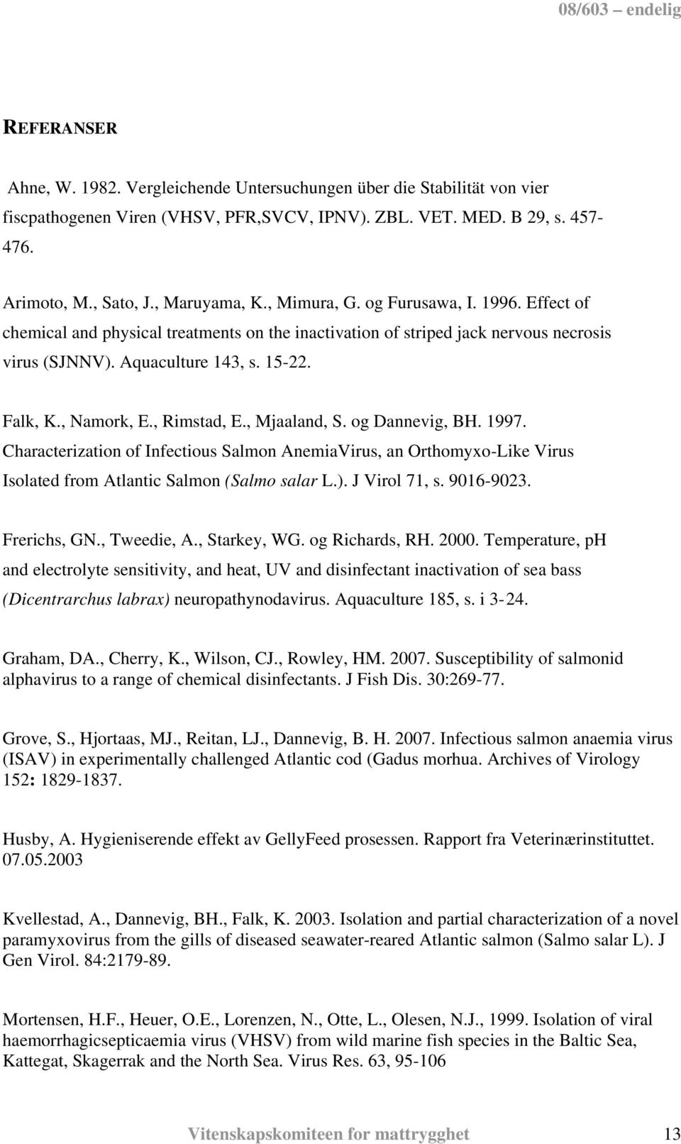 , Rimstad, E., Mjaaland, S. og Dannevig, BH. 1997. Characterization of Infectious Salmon AnemiaVirus, an Orthomyxo-Like Virus Isolated from Atlantic Salmon (Salmo salar L.). J Virol 71, s. 9016-9023.