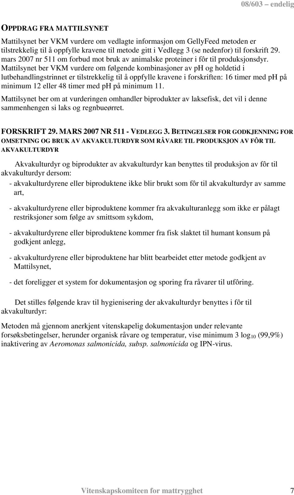 Mattilsynet ber VKM vurdere om følgende kombinasjoner av ph og holdetid i lutbehandlingstrinnet er tilstrekkelig til å oppfylle kravene i forskriften: 16 timer med ph på minimum 12 eller 48 timer med