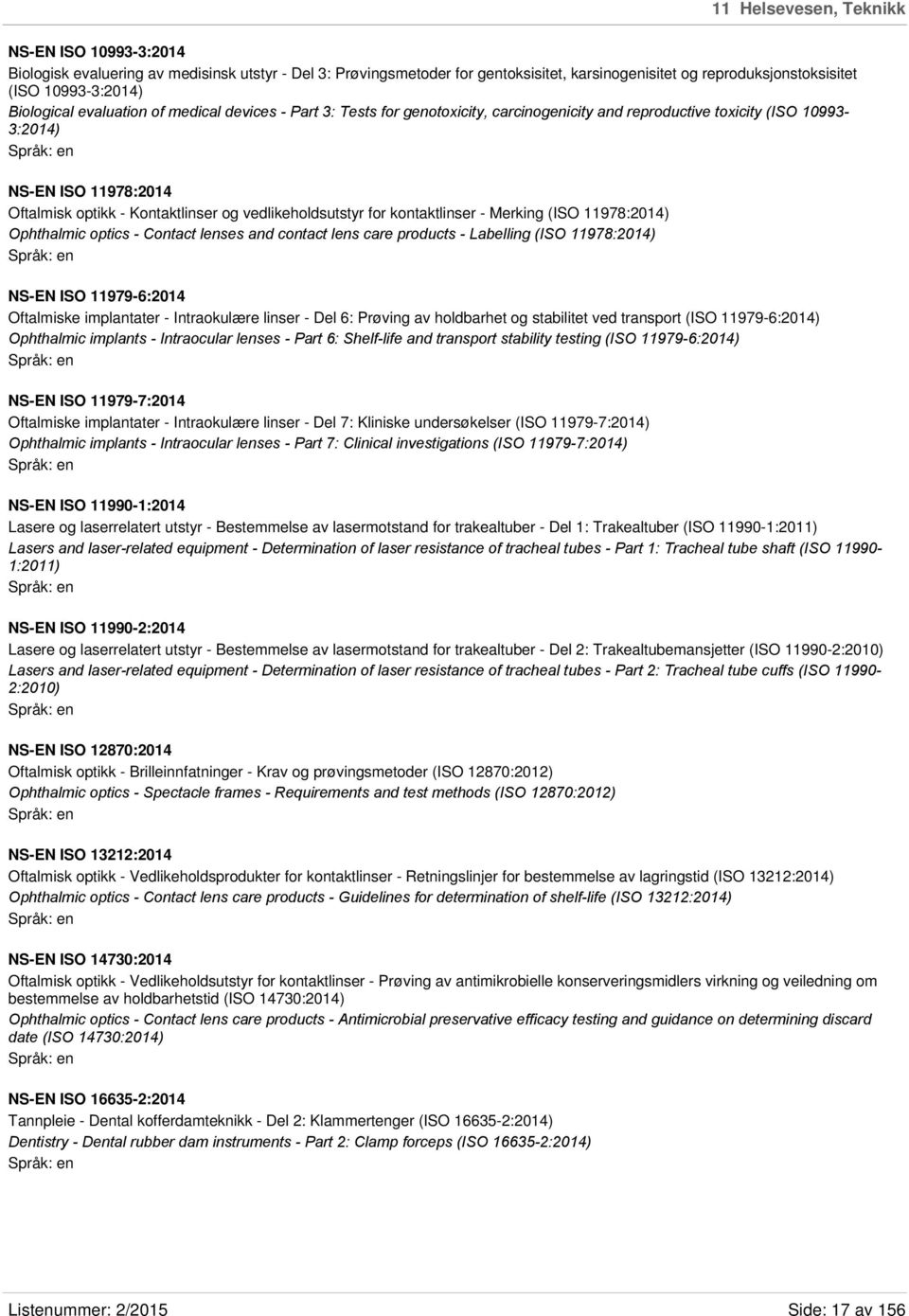 vedlikeholdsutstyr for kontaktlinser - Merking (ISO 11978:2014) Ophthalmic optics - Contact lenses and contact lens care products - Labelling (ISO 11978:2014) NS-EN ISO 11979-6:2014 Oftalmiske