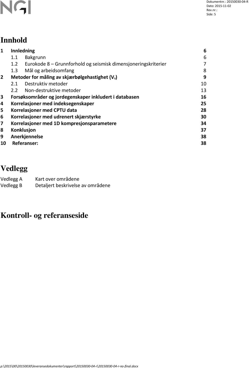 2 Non destruktive metoder 13 3 Forsøksområder og jordegenskaper inkludert i databasen 16 4 Korrelasjoner med indeksegenskaper 25 5 Korrelasjoner med CPTU data 28 6 Korrelasjoner med