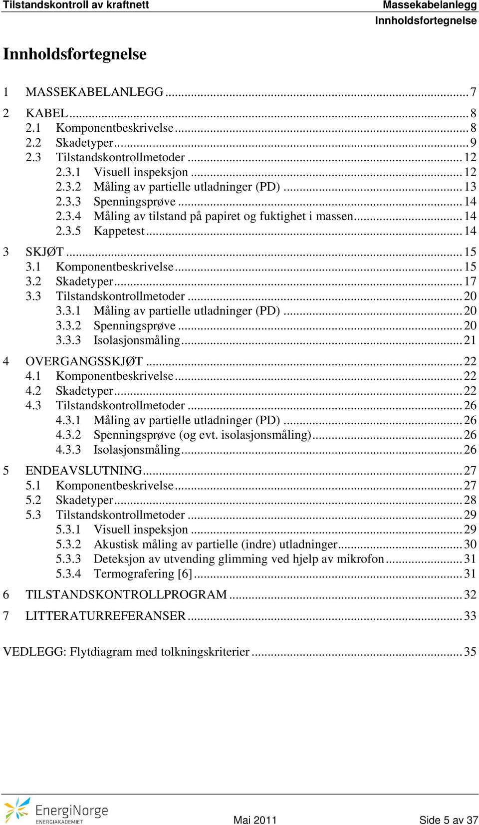 3 Tilstandskontrollmetoder... 20 3.3.1 Måling av partielle utladninger (PD)... 20 3.3.2 Spenningsprøve... 20 3.3.3 Isolasjonsmåling... 21 4 OVERGANGSSKJØT... 22 4.1 Komponentbeskrivelse... 22 4.2 Skadetyper.