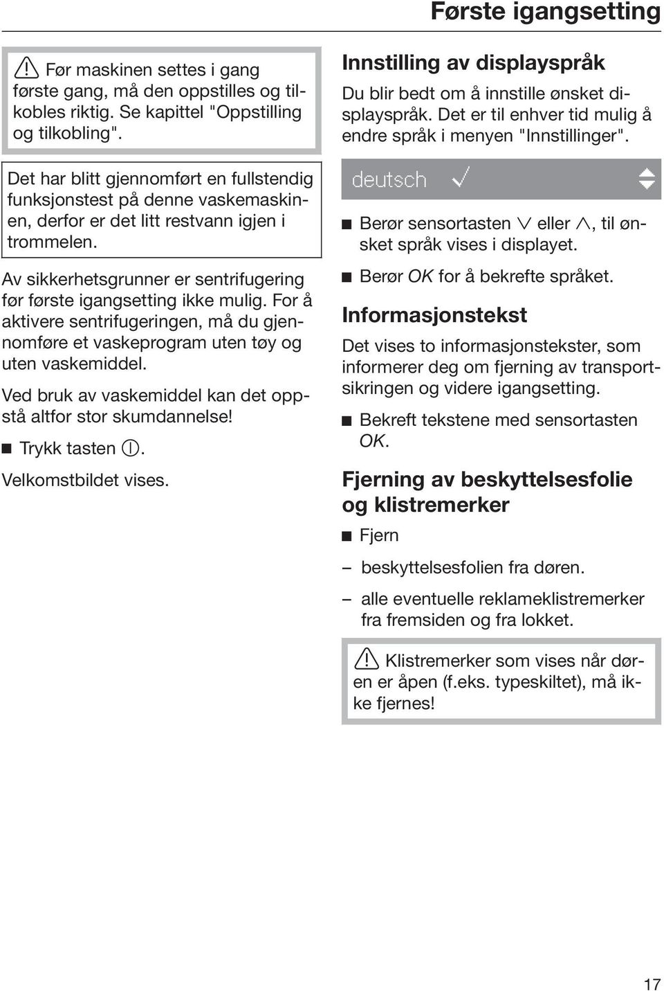 For å aktivere sentrifugeringen, må du gjennomføre et vaskeprogram uten tøy og uten vaskemiddel. Ved bruk av vaskemiddel kan det oppstå altfor stor skumdannelse! Trykk tasten. Velkomstbildet vises.