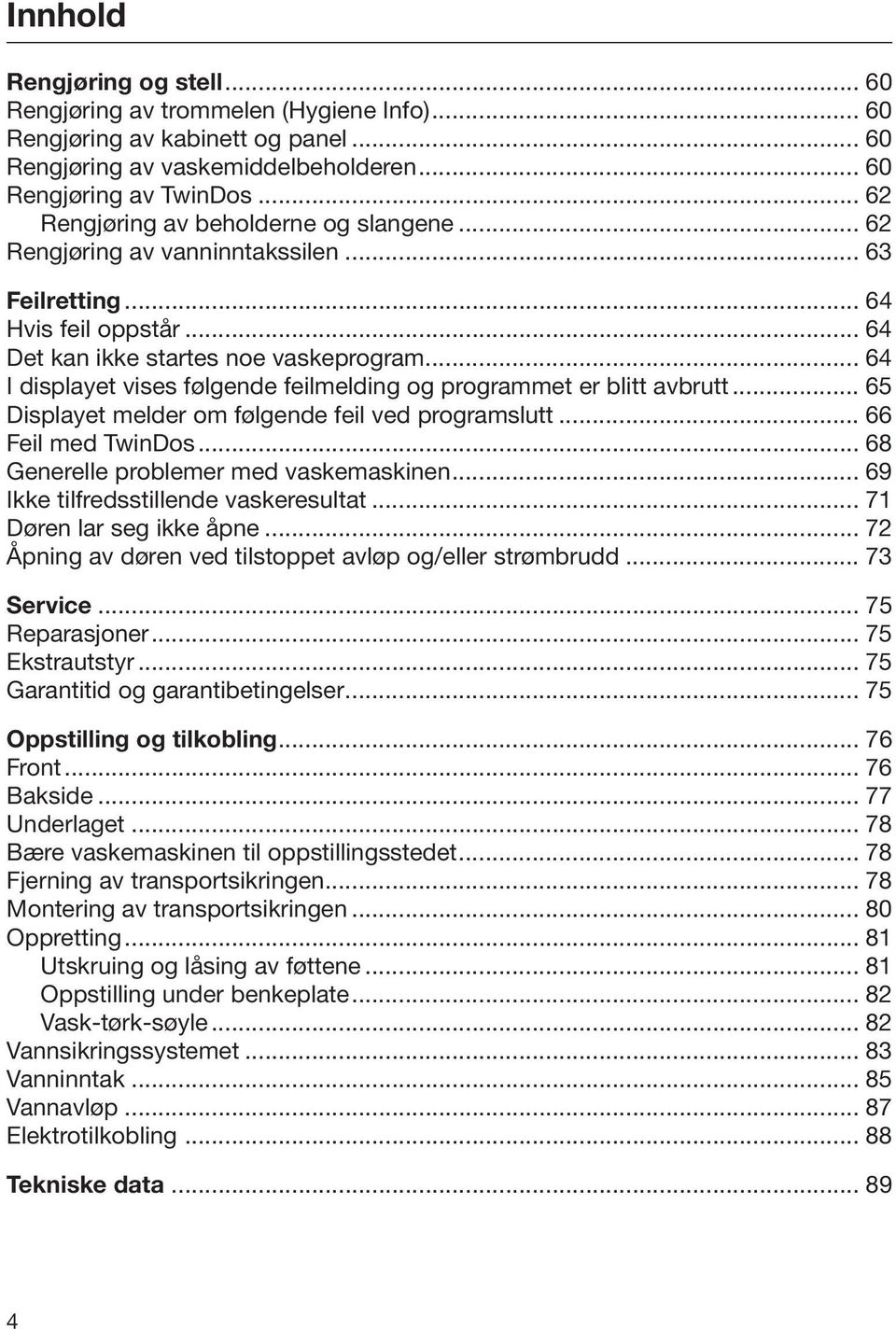 .. 64 I displayet vises følgende feilmelding og programmet er blitt avbrutt... 65 Displayet melder om følgende feil ved programslutt... 66 Feil med TwinDos... 68 Generelle problemer med vaskemaskinen.