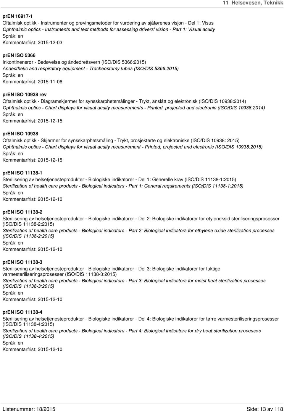 tubes (ISO/DIS 5366:2015) Kommentarfrist: 2015-11-06 pren ISO 10938 rev Oftalmisk optikk - Diagramskjermer for synsskarphetsmålinger - Trykt, anslått og elektronisk (ISO/DIS 10938:2014) Ophthalmic