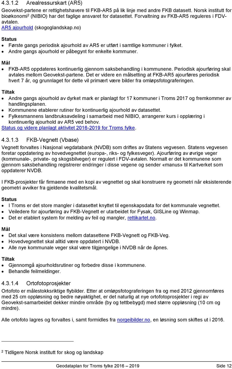 Andre gangs ajourhold er påbegynt for enkelte kommuner. FKB-AR5 oppdateres kontinuerlig gjennom saksbehandling i kommunene. Periodisk ajourføring skal avtales mellom Geovekst-partene.