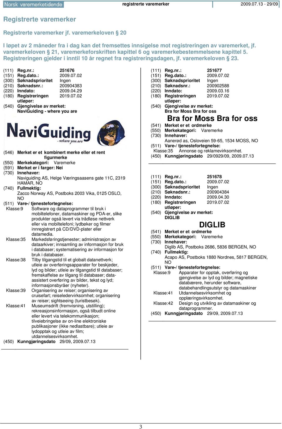 varemerkeloven 21, varemerkeforskriften kapittel 6 og varemerkebestemmelsene kapittel 5. Registreringen gjelder i inntil 10 år regnet fra registreringsdagen, jf. varemerkeloven 23. (111) Reg.nr.