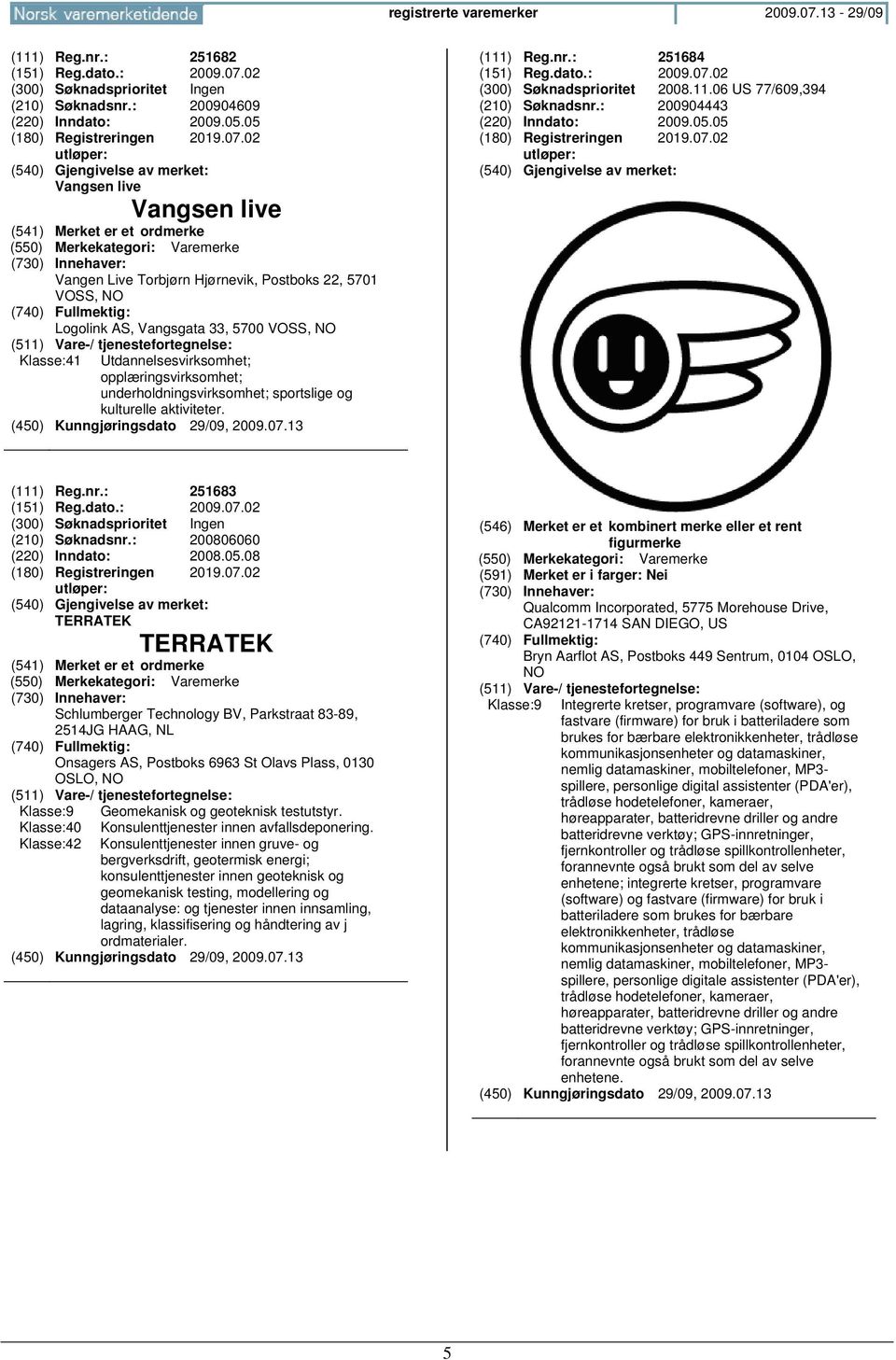 opplæringsvirksomhet; underholdningsvirksomhet; sportslige og kulturelle aktiviteter. (450) Kunngjøringsdato 29/09, 2009.07.13 (111) Reg.nr.: 251684 (151) Reg.dato.: 2009.07.02 (300) Søknadsprioritet 2008.