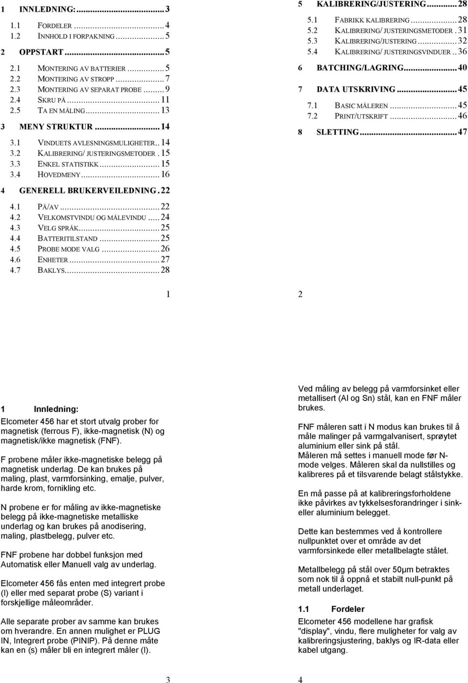 1 FABRIKK KALIBRERING...28 5.2 KALIBRERING/ JUSTERINGSMETODER.31 5.3 KALIBRERING/JUSTERING...32 5.4 KALIBRERING/ JUSTERINGSVINDUER..36 6 BATCHING/LAGRING...40 7 DATA UTSKRIVING...45 7.1 BASIC MÅLEREN.
