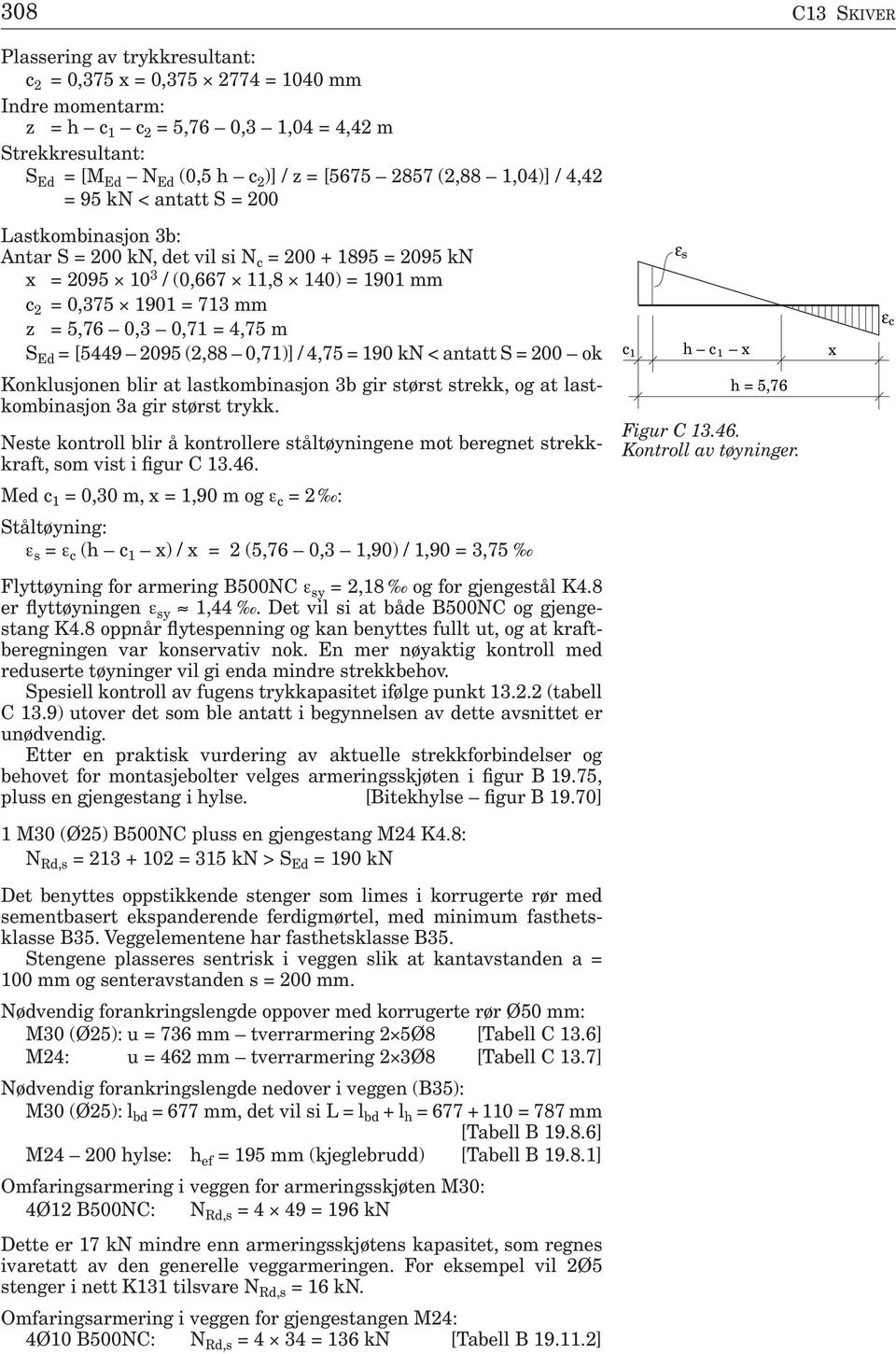 5,76 0,3 0,71 = 4,75 m S Ed = [5449 2095 (2,88 0,71)] / 4,75 = 190 kn < antatt S=200 ok Konklusjonen blir at lastkombinasjon 3b gir størst strekk, og at lastkombinasjon 3a gir størst trykk.