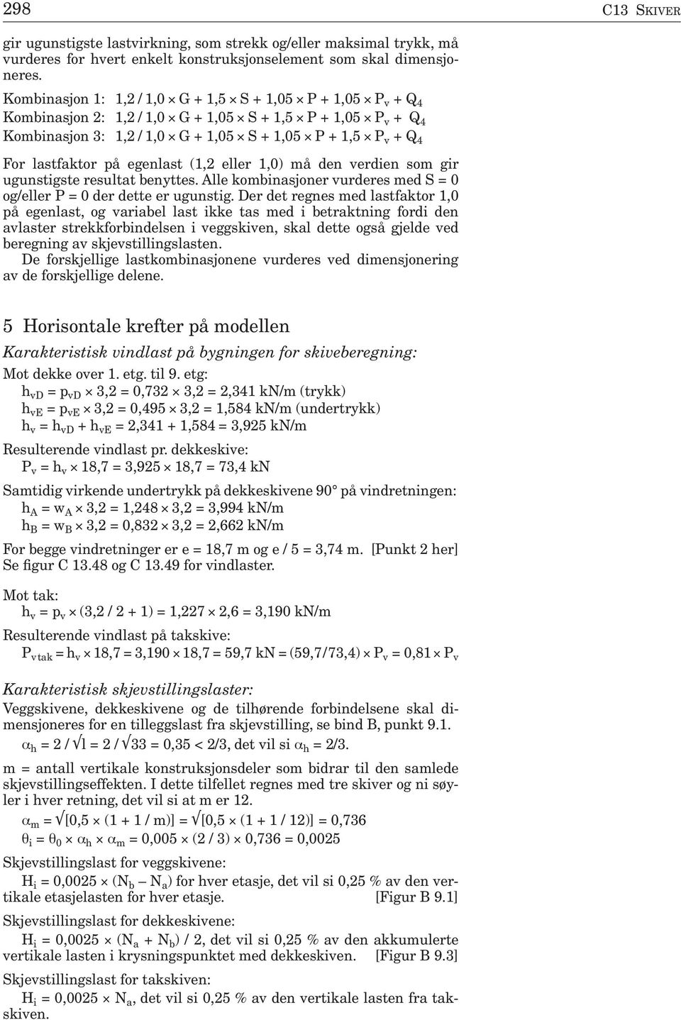 på egenlast (1,2 eller 1,0) må den verdien som gir uguns tigste resultat benyttes. Alle kombinasjoner vurderes med S = 0 og/eller P = 0 der dette er ugunstig.