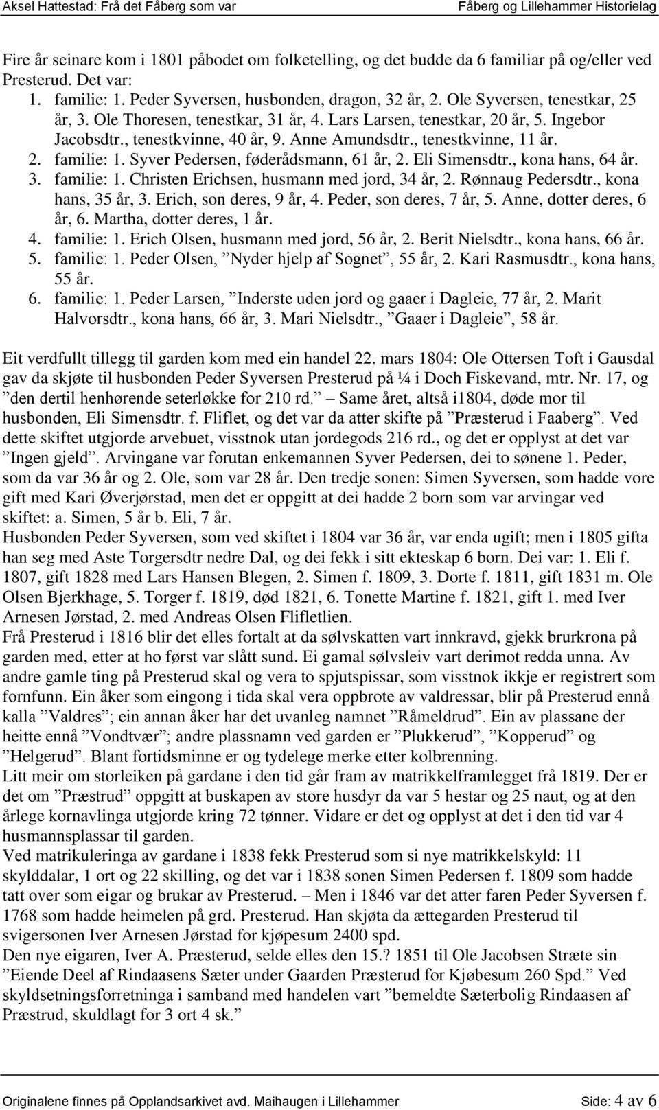 Syver Pedersen, føderådsmann, 61 år, 2. Eli Simensdtr., kona hans, 64 år. 3. familie: 1. Christen Erichsen, husmann med jord, 34 år, 2. Rønnaug Pedersdtr., kona hans, 35 år, 3.