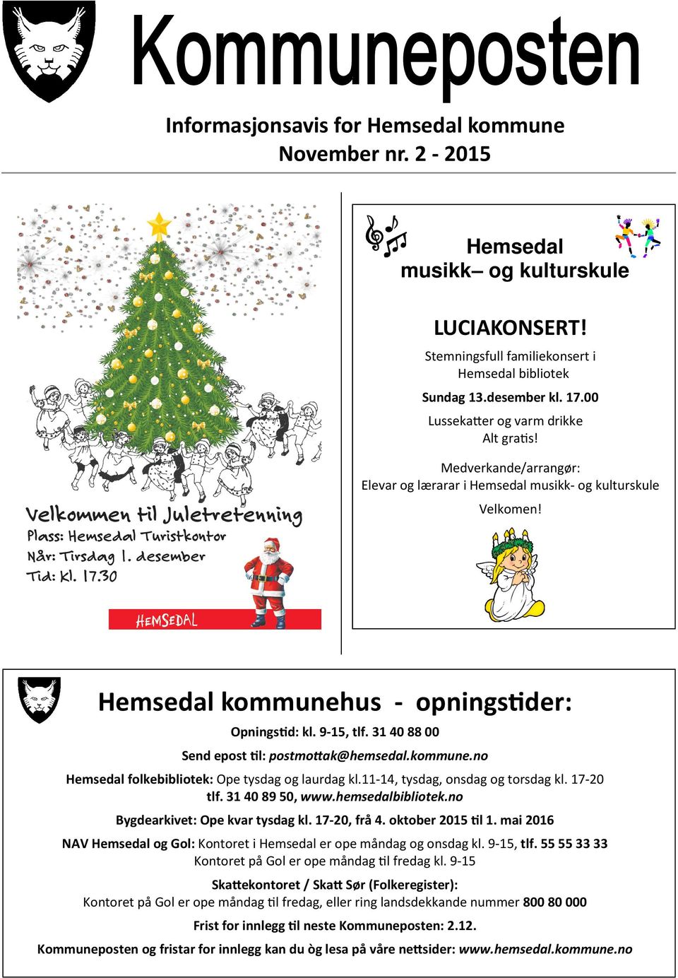 31 40 88 00 Send epost l: postmo ak@hemsedal.kommune.no Hemsedal folkebibliotek: Ope tysdag og laurdag kl.11-14, tysdag, onsdag og torsdag kl. 17-20 tlf. 31 40 89 50, www.hemsedalbibliotek.