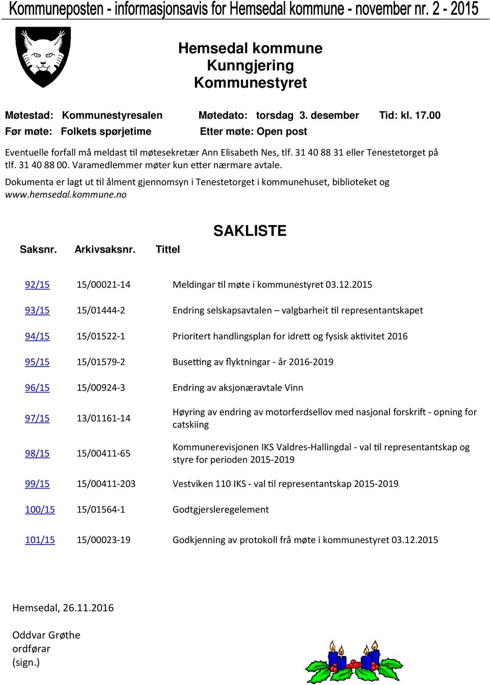 Varamedlemmer møter kun e er nærmare avtale. Dokumenta er lagt ut l ålment gjennomsyn i Tenestetorget i kommunehuset, biblioteket og www.hemsedal.kommune.no Saksnr. Arkivsaksnr.