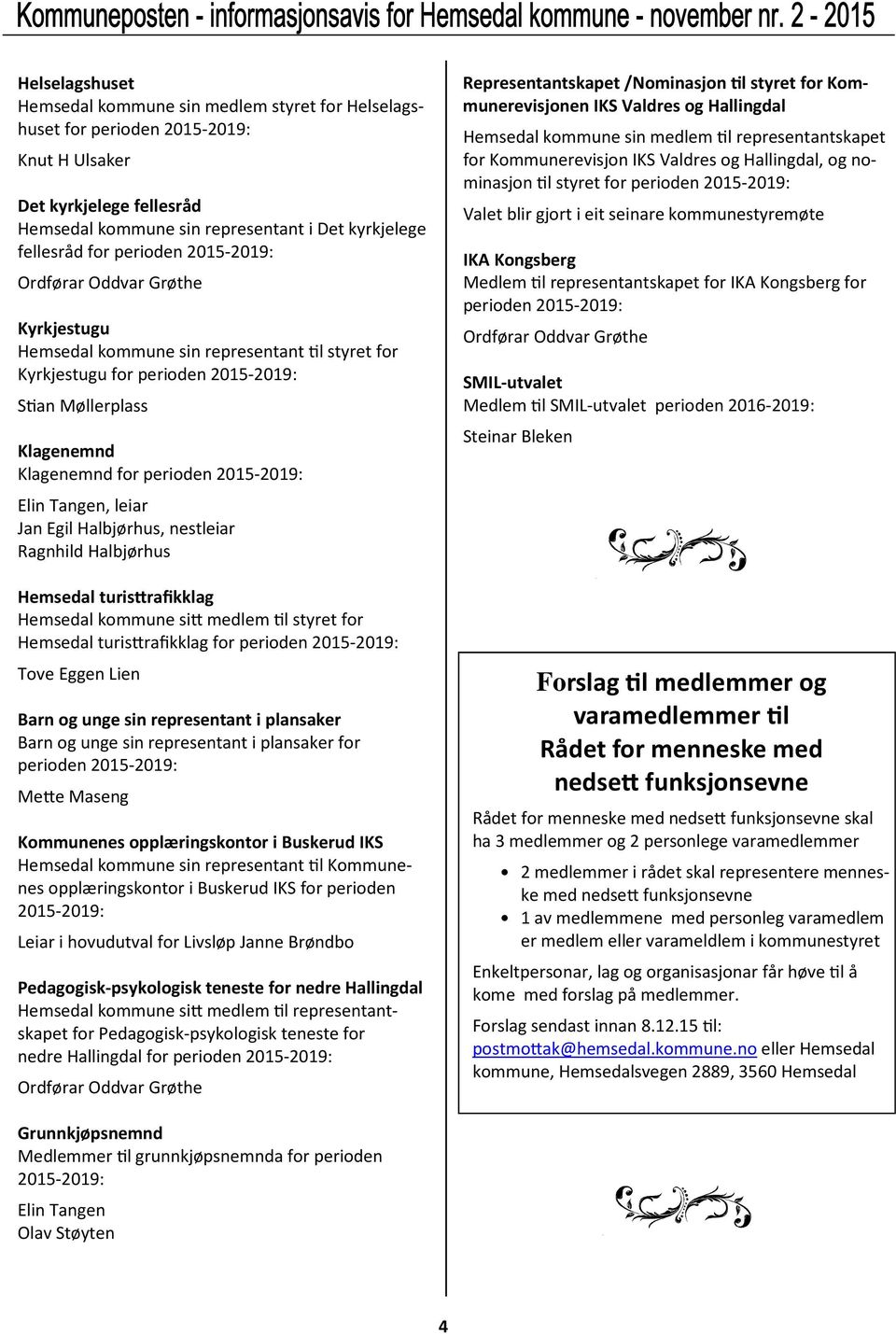 2015-2019: Elin Tangen, leiar Jan Egil Halbjørhus, nestleiar Ragnhild Halbjørhus Hemsedal turis rafikklag Hemsedal kommune si medlem l styret for Hemsedal turis rafikklag for perioden 2015-2019: Tove