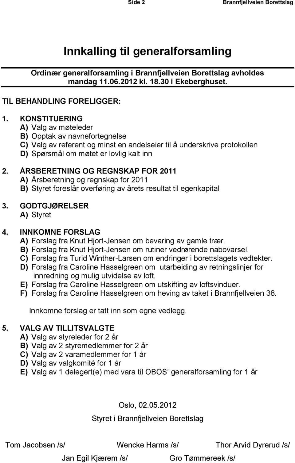 KONSTITUERING A) Valg av møteleder B) Opptak av navnefortegnelse C) Valg av referent og minst en andelseier til å underskrive protokollen D) Spørsmål om møtet er lovlig kalt inn 2.