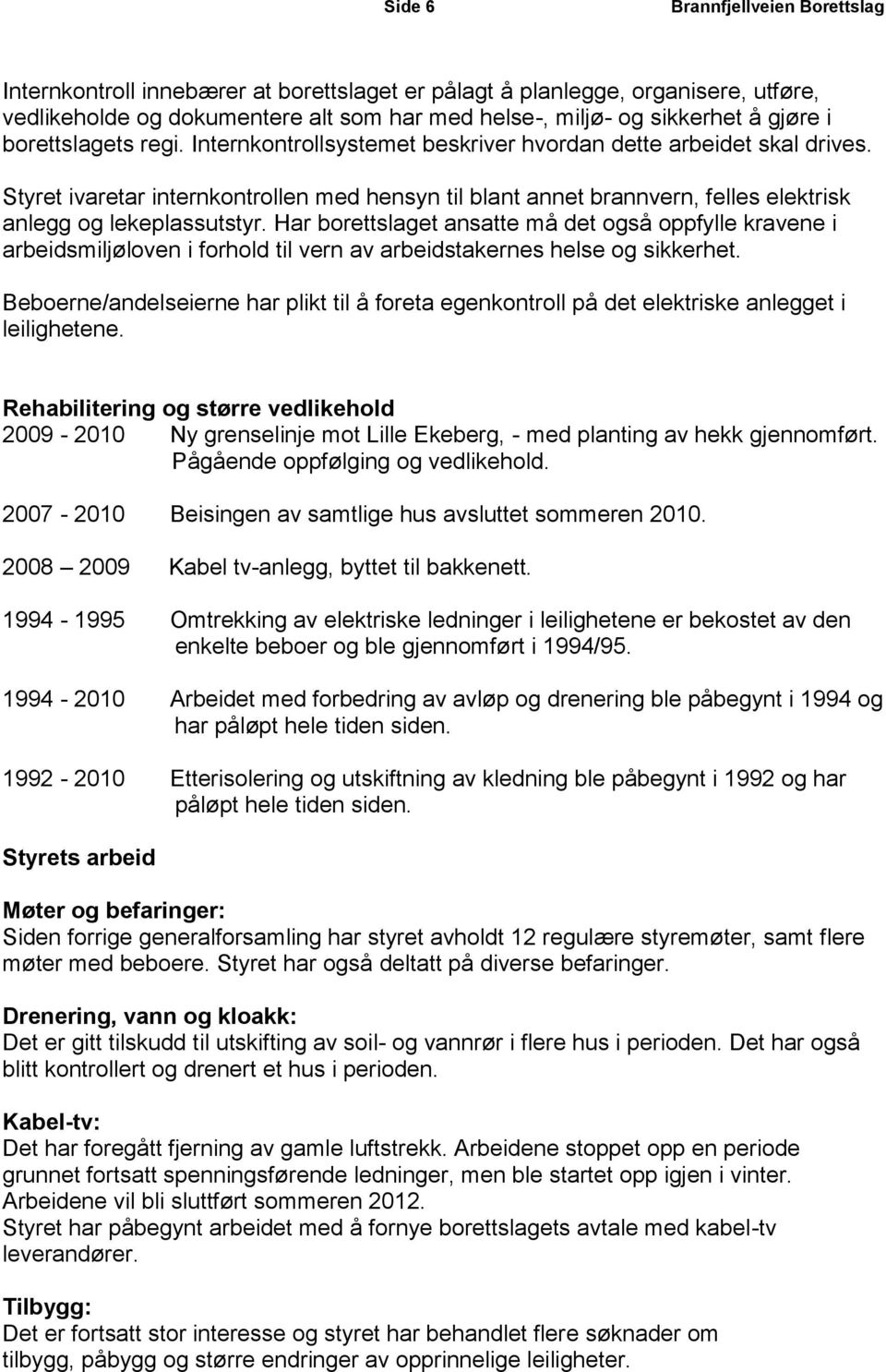 Styret ivaretar internkontrollen med hensyn til blant annet brannvern, felles elektrisk anlegg og lekeplassutstyr.