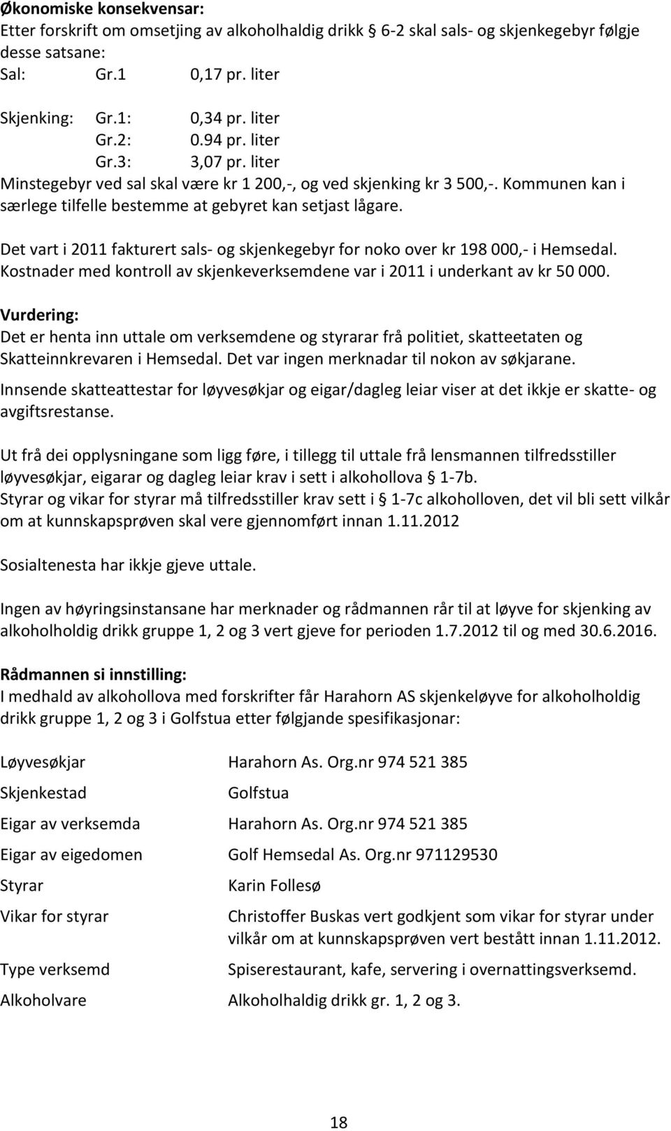 Det vart i 2011 fakturert sals- og skjenkegebyr for noko over kr 198 000,- i Hemsedal. Kostnader med kontroll av skjenkeverksemdene var i 2011 i underkant av kr 50 000.