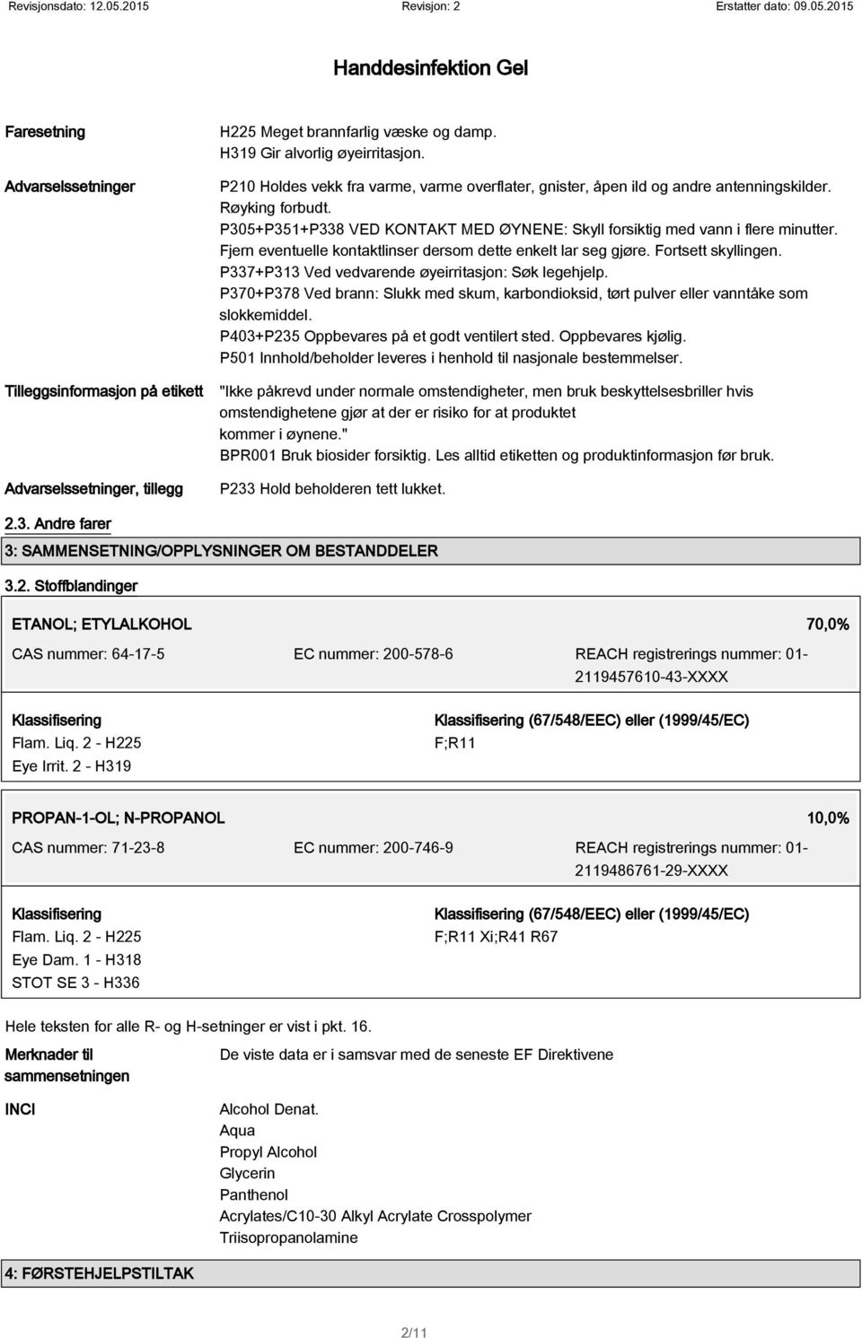 Fjern eventuelle kontaktlinser dersom dette enkelt lar seg gjøre. Fortsett skyllingen. P337+P313 Ved vedvarende øyeirritasjon: Søk legehjelp.