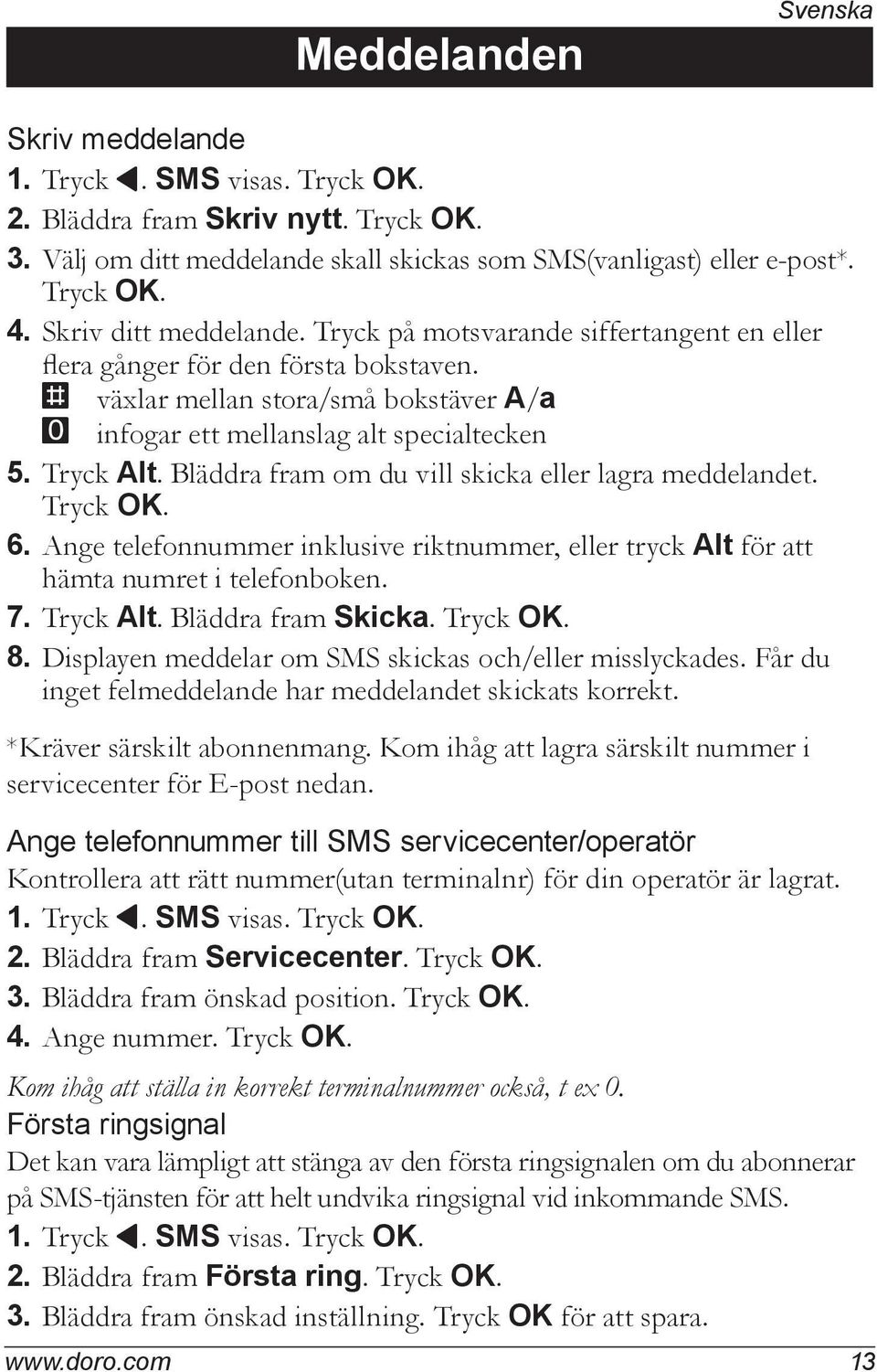 Tryck Alt. Bläddra fram om du vill skicka eller lagra meddelandet. Tryck OK. 6. Ange telefonnummer inklusive riktnummer, eller tryck Alt för att hämta numret i telefonboken. 7. Tryck Alt.