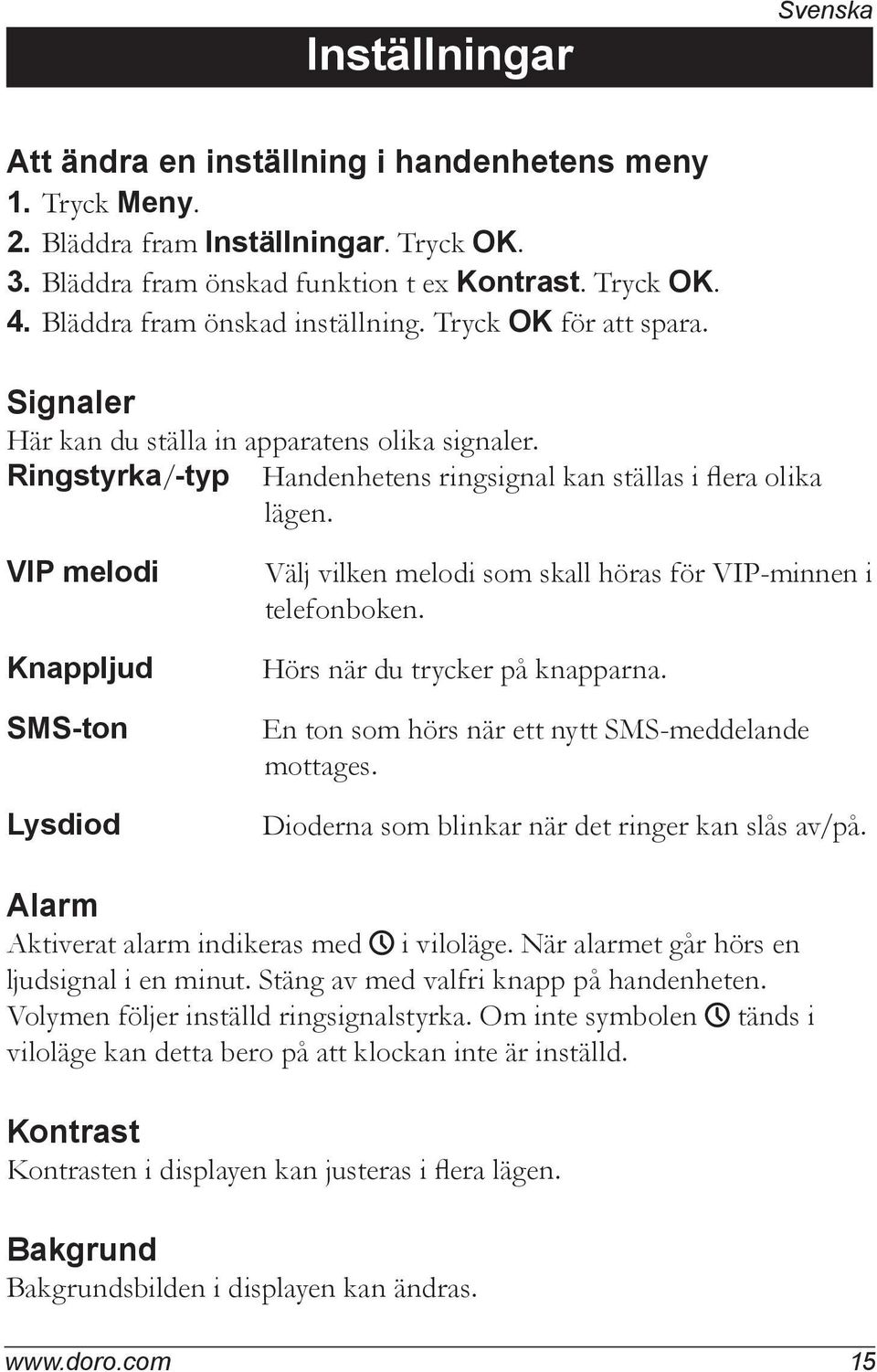 VIP melodi Knappljud SMS-ton Lysdiod Välj vilken melodi som skall höras för VIP-minnen i telefonboken. Hörs när du trycker på knapparna. En ton som hörs när ett nytt SMS-meddelande mottages.