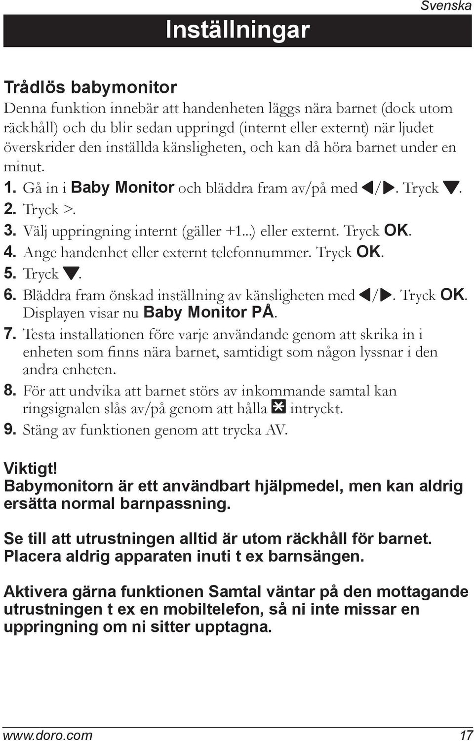 Tryck OK. 4. Ange handenhet eller externt telefonnummer. Tryck OK. 5. Tryck }. 6. Bläddra fram önskad inställning av känsligheten med 8/9. Tryck OK. Displayen visar nu Baby Monitor PÅ. 7.