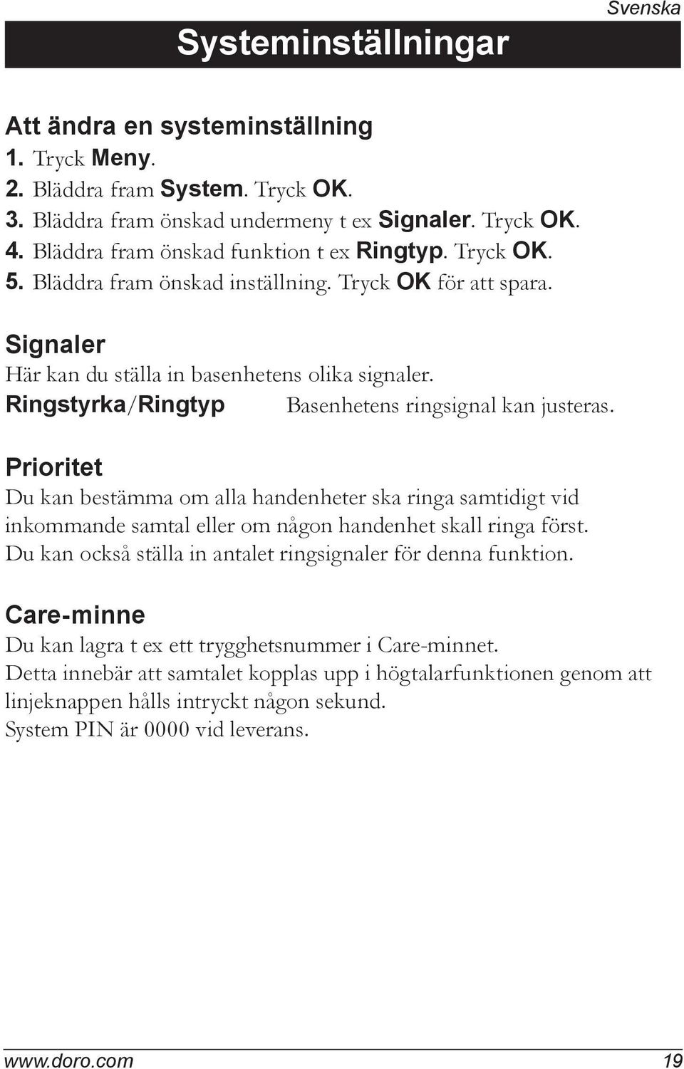 Ringstyrka/Ringtyp Basenhetens ringsignal kan justeras. Prioritet Du kan bestämma om alla handenheter ska ringa samtidigt vid inkommande samtal eller om någon handenhet skall ringa först.