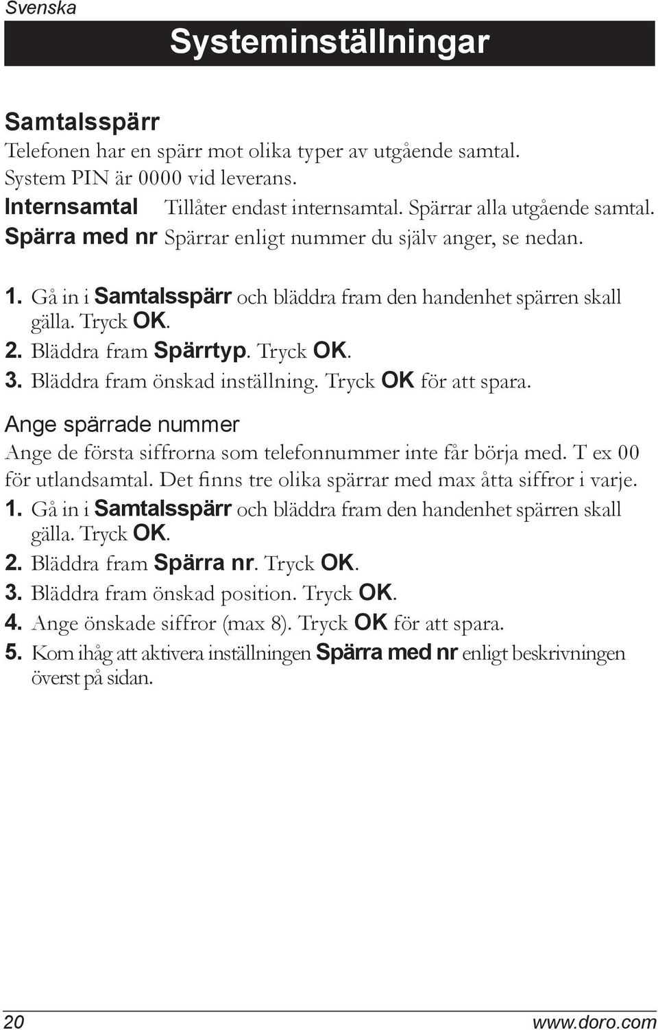 Bläddra fram Spärrtyp. Tryck OK. 3. Bläddra fram önskad inställning. Tryck OK för att spara. Ange spärrade nummer Ange de första siffrorna som telefonnummer inte får börja med.