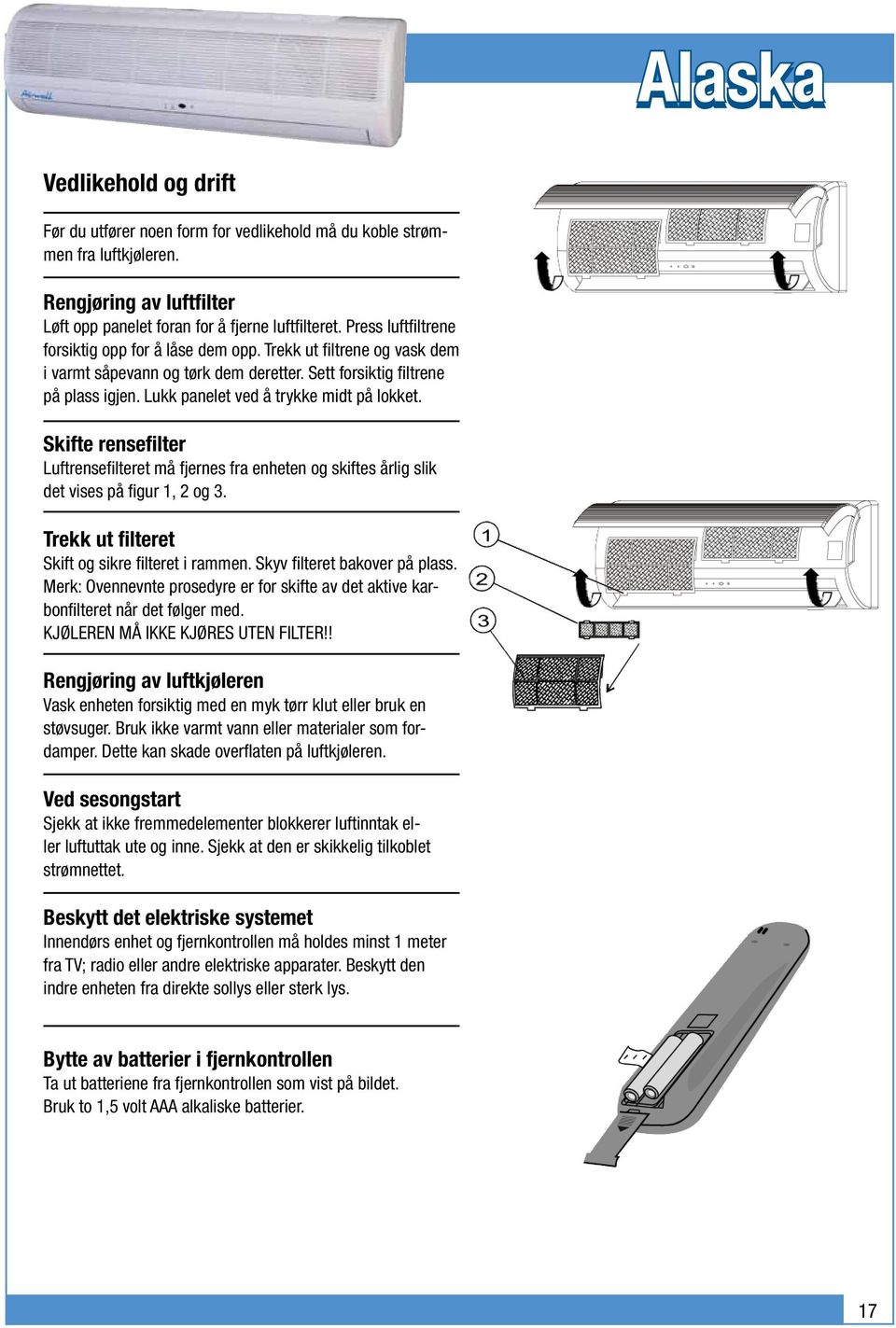 Lukk panelet ved å trykke midt på lokket. Skifte rensefilter Luftrensefilteret må fjernes fra enheten og skiftes årlig slik det vises på figur 1, 2 og 3.