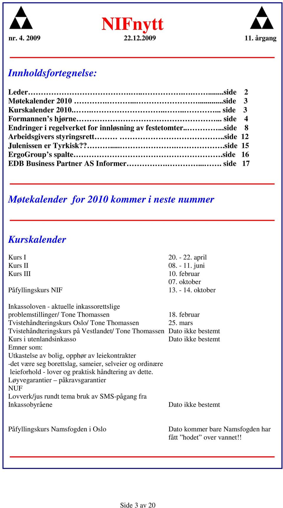 .... side 17 Møtekalender for 2010 kommer i neste nummer Kurskalender Kurs I Kurs II Kurs III Påfyllingskurs NIF 20. - 22. april 08. - 11. juni 10. februar 07. oktober 13. - 14.