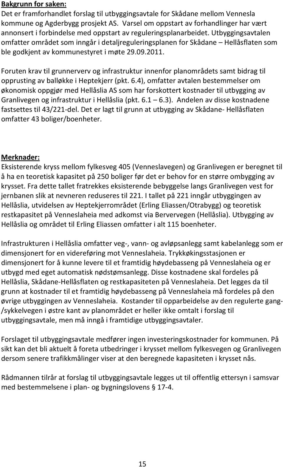 Utbyggingsavtalen omfatter området som inngår i detaljreguleringsplanen for Skådane Hellåsflaten som ble godkjent av kommunestyret i møte 29.09.2011.