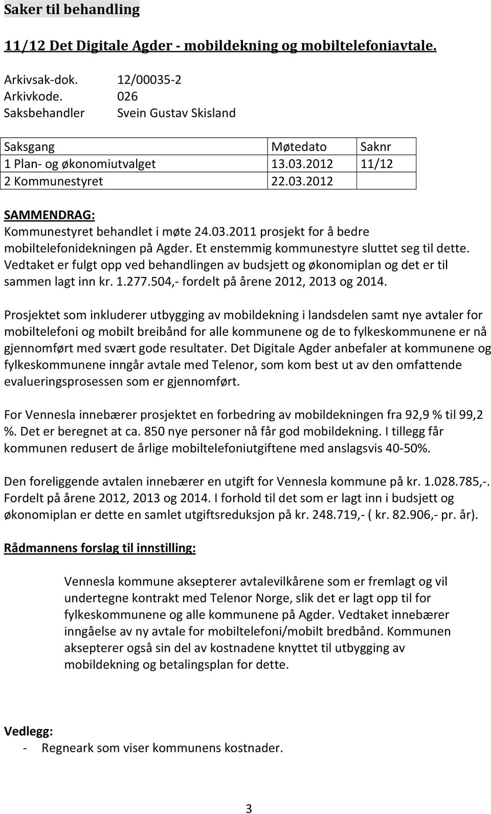 Et enstemmig kommunestyre sluttet seg til dette. Vedtaket er fulgt opp ved behandlingen av budsjett og økonomiplan og det er til sammen lagt inn kr. 1.277.504, fordelt på årene 2012, 2013 og 2014.