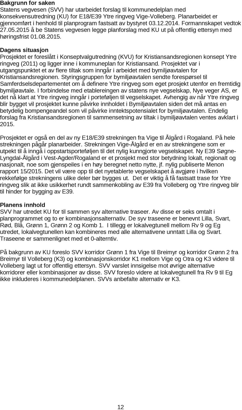 2015 å be Statens vegvesen legge planforslag med KU ut på offentlig ettersyn med høringsfrist 01.08.2015. Dagens situasjon Prosjektet er foreslått i Konseptvalgutredning (KVU) for Kristiansandsregionen konsept Ytre ringveg (2011) og ligger inne i kommuneplan for Kristiansand.