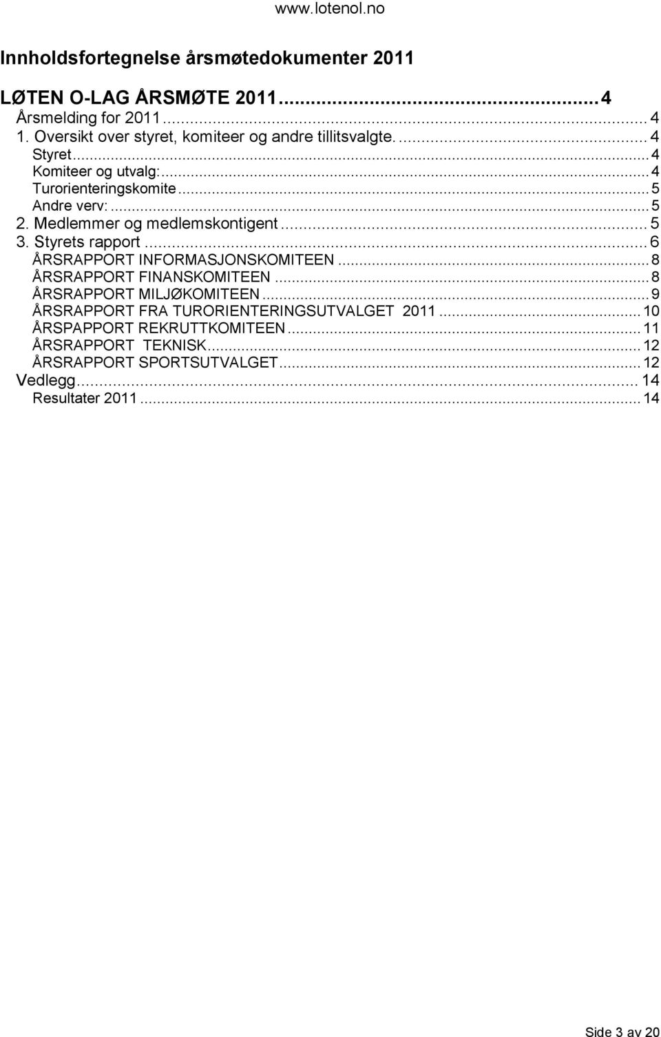 Medlemmer og medlemskontigent... 5 3. Styrets rapport... 6 ÅRSRAPPORT INFORMASJONSKOMITEEN... 8 ÅRSRAPPORT FINANSKOMITEEN.