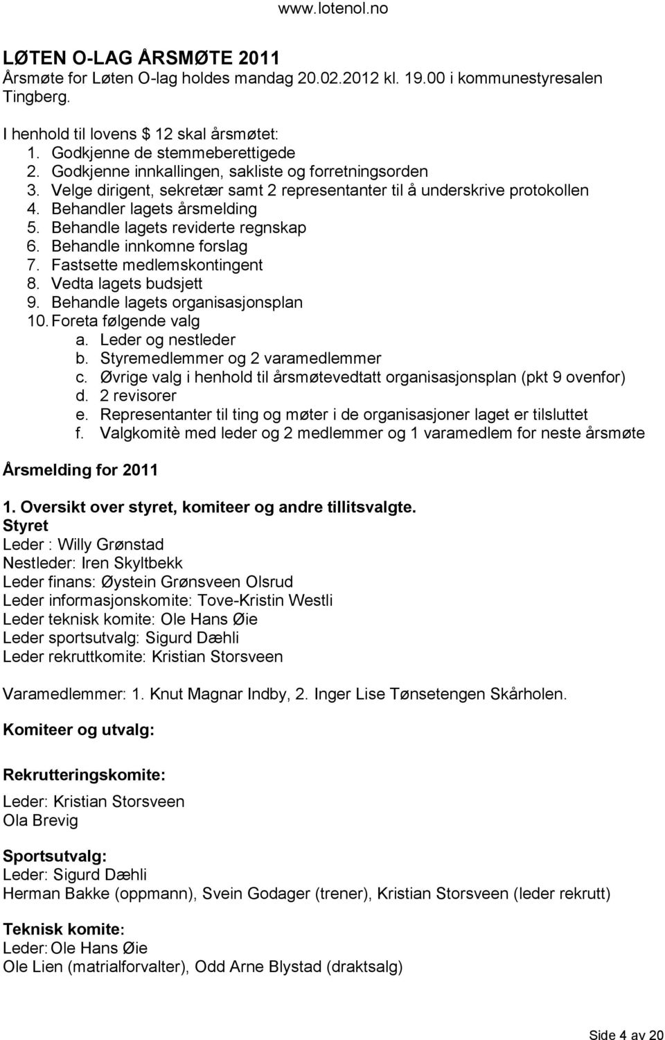 Behandle lagets reviderte regnskap 6. Behandle innkomne forslag 7. Fastsette medlemskontingent 8. Vedta lagets budsjett 9. Behandle lagets organisasjonsplan 10. Foreta følgende valg a.