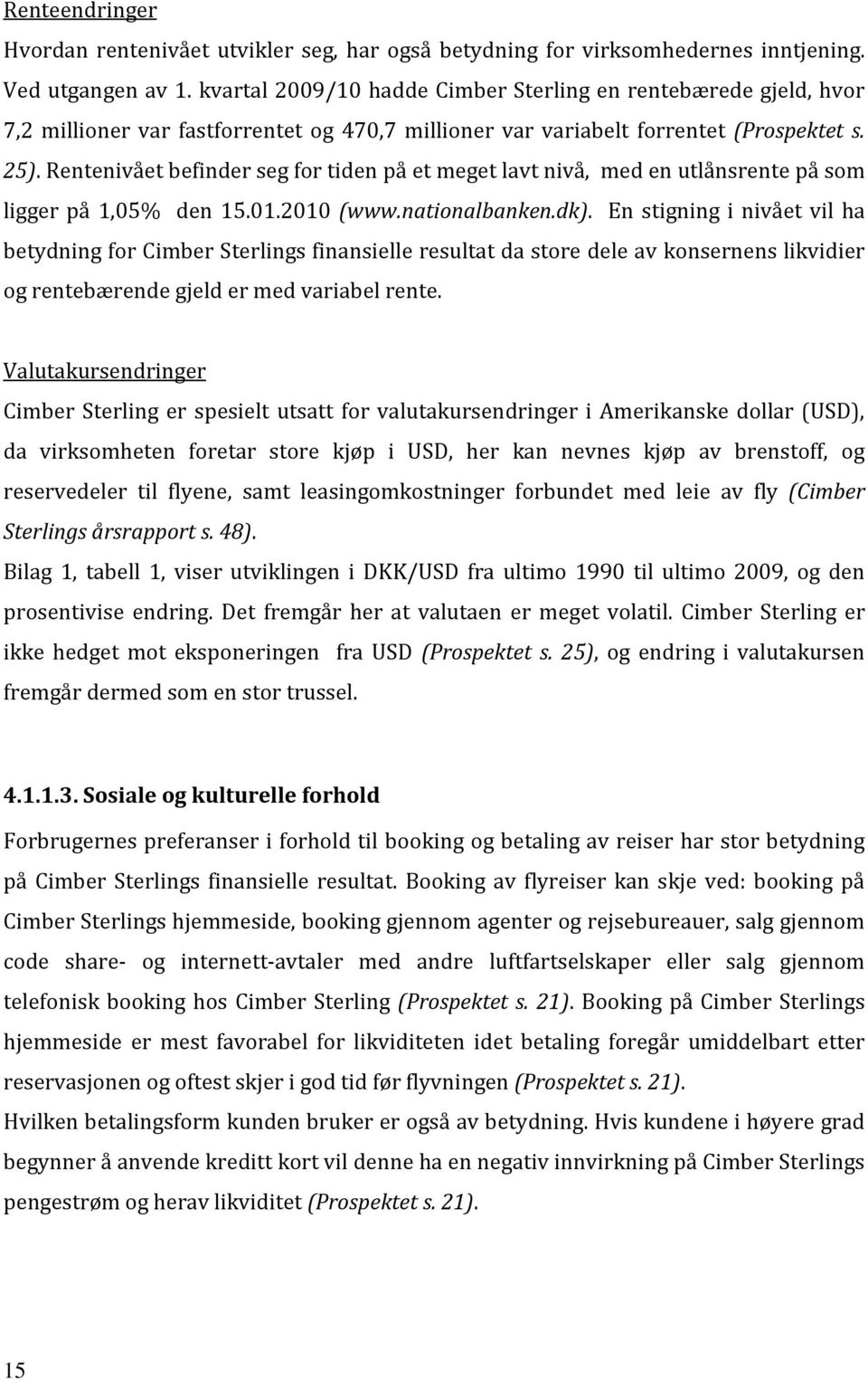 Rentenivået befinder seg for tiden på et meget lavt nivå, med en utlånsrente på som ligger på 1,05% den 15.01.2010 (www.nationalbanken.dk).