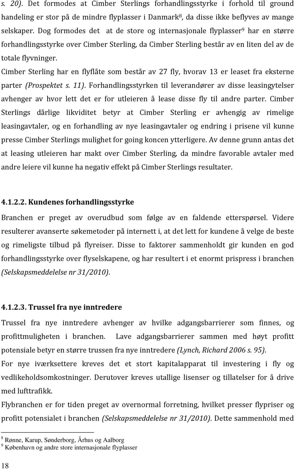 Cimber Sterling har en flyflåte som består av 27 fly, hvorav 13 er leaset fra eksterne parter (Prospektet s. 11).