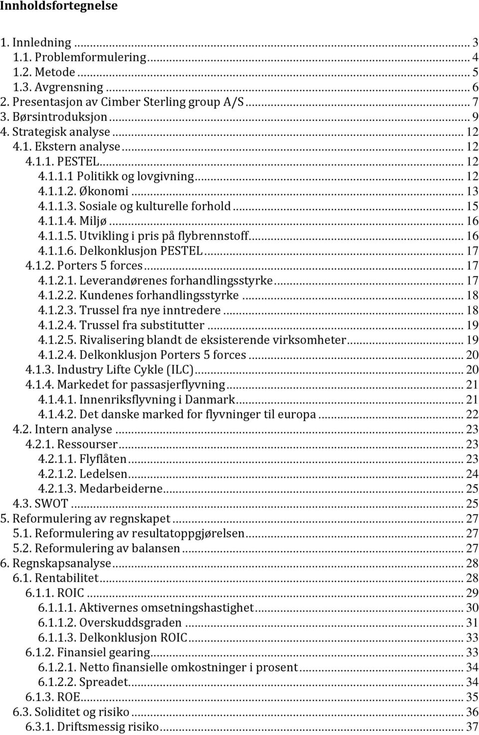 1.1.5. Utvikling i pris på flybrennstoff... 16 4.1.1.6. Delkonklusjon PESTEL... 17 4.1.2. Porters 5 forces... 17 4.1.2.1. Leverandørenes forhandlingsstyrke... 17 4.1.2.2. Kundenes forhandlingsstyrke.