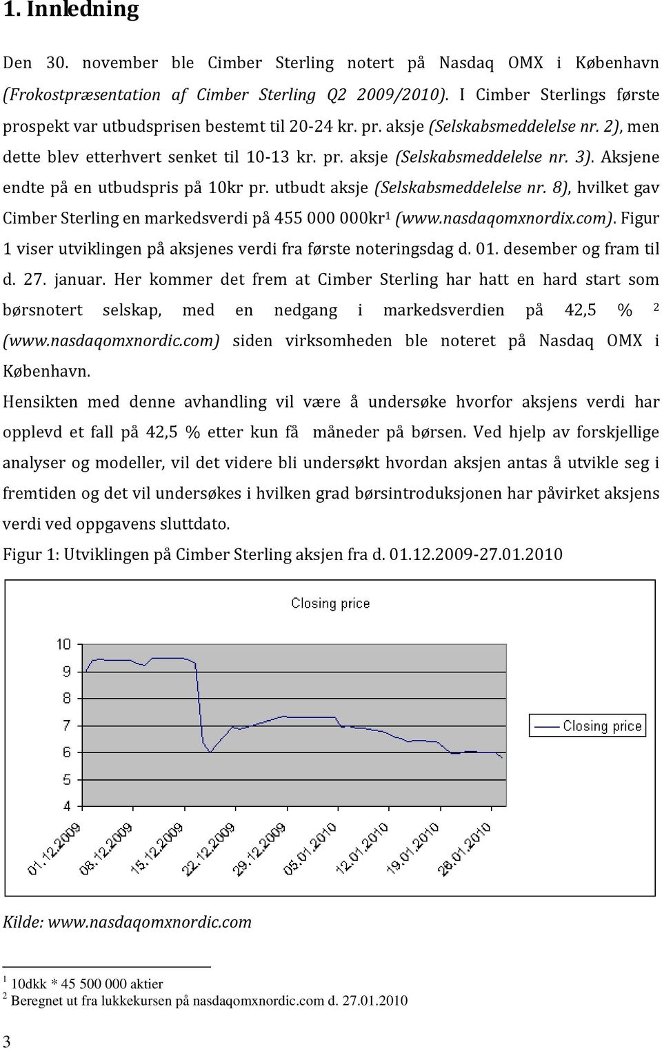 Aksjene endte på en utbudspris på 10kr pr. utbudt aksje (Selskabsmeddelelse nr. 8), hvilket gav Cimber Sterling en markedsverdi på 455000000kr 1 (www.nasdaqomxnordix.com).