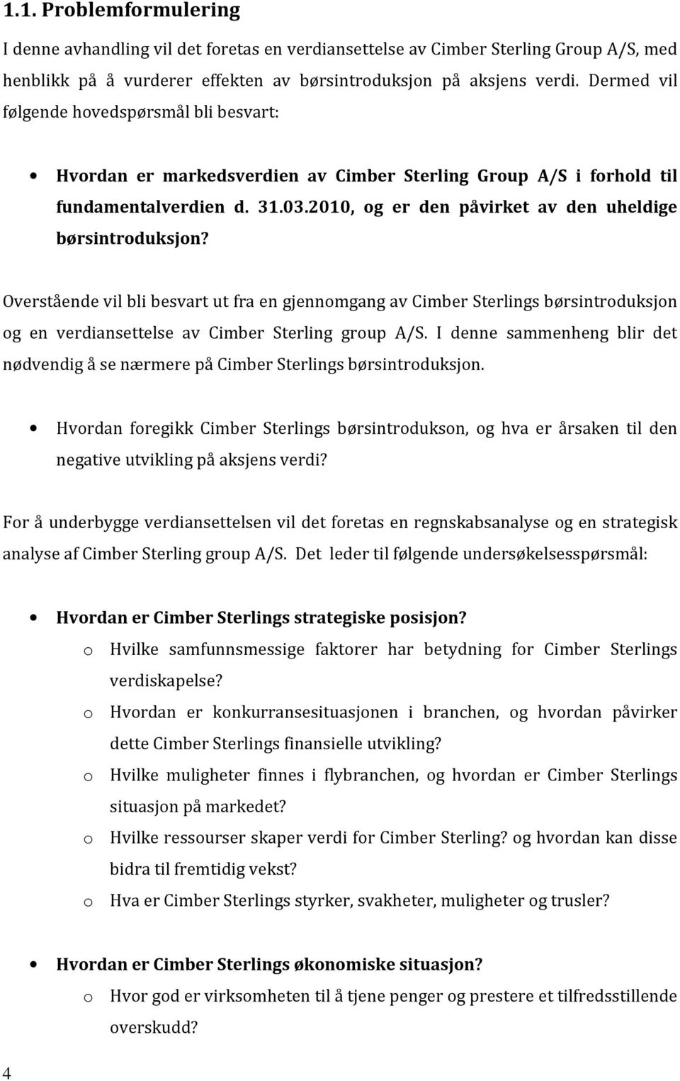 2010, og er den påvirket av den uheldige børsintroduksjon? Overstående vil bli besvart ut fra en gjennomgang av Cimber Sterlings børsintroduksjon og en verdiansettelse av Cimber Sterling group A/S.